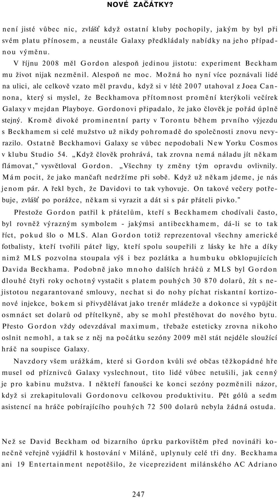 Možná ho nyní více poznávali lidé na ulici, ale celkově vzato měl pravdu, když si v létě 2007 utahoval z Joea Cannona, který si myslel, že Beckhamova přítomnost promění kterýkoli večírek Galaxy v