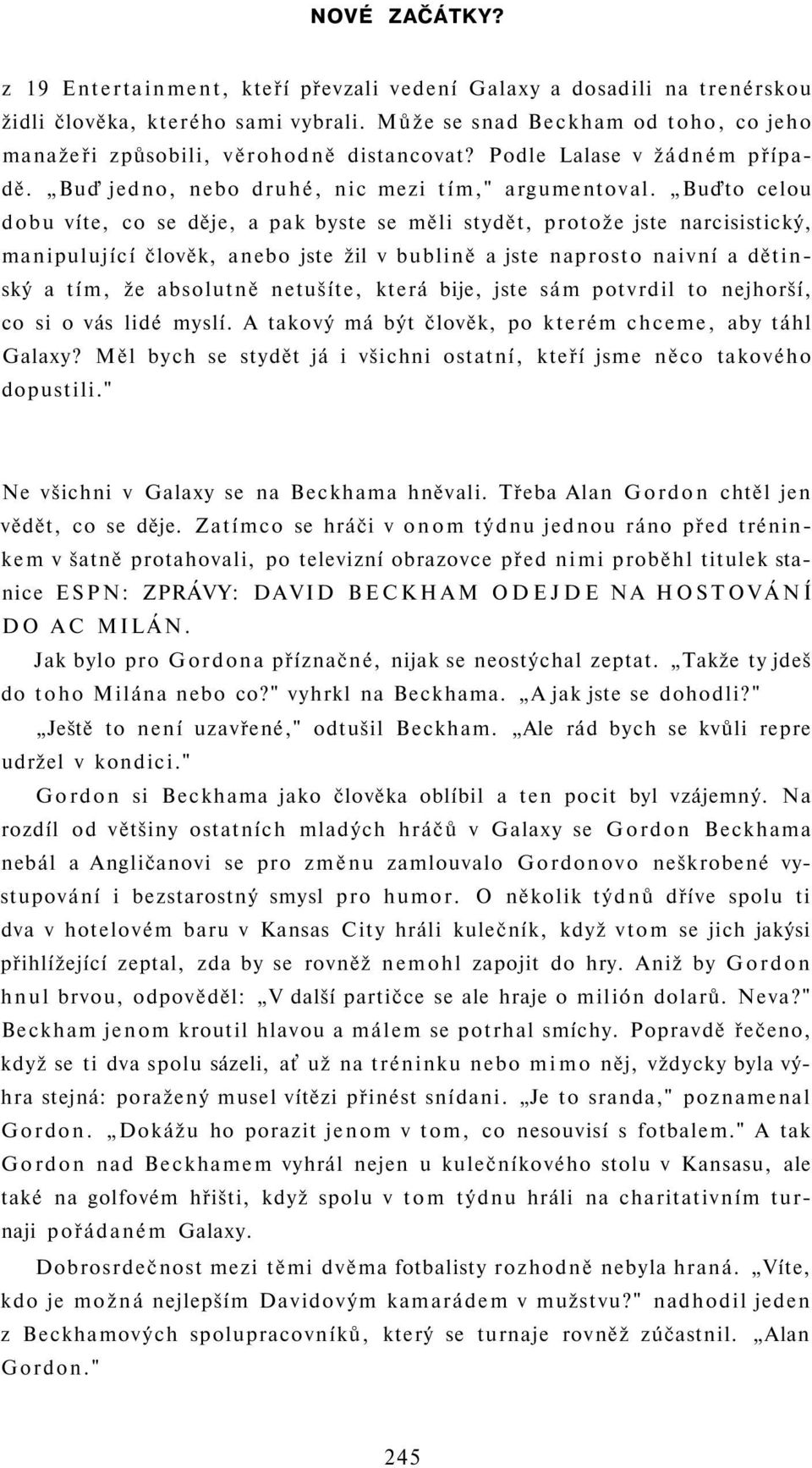 Buďto celou dobu víte, co se děje, a pak byste se měli stydět, protože jste narcisistický, manipulující člověk, anebo jste žil v bublině a jste naprosto naivní a dětinský a tím, že absolutně