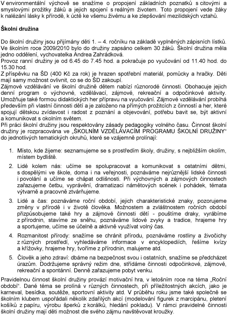 ročníku na základě vyplněných zápisních lístků. Ve školním roce 2009/2010 bylo do družiny zapsáno celkem 30 žáků. Školní družina měla jedno oddělení, vychovatelka Andrea Zahrádková.