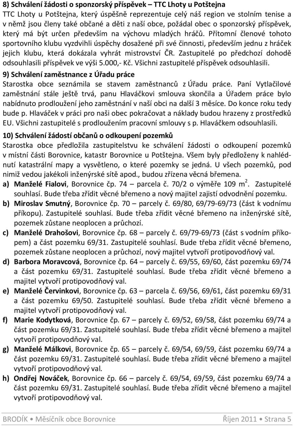 Přítomní členové tohoto sportovního klubu vyzdvihli úspěchy dosažené při své činnosti, především jednu z hráček jejich klubu, která dokázala vyhrát mistrovství ČR.