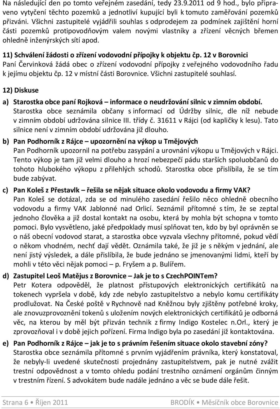 11) Schválení žádosti o zřízení vodovodní přípojky k objektu čp. 12 v Borovnici Paní Červinková žádá obec o zřízení vodovodní přípojky z veřejného vodovodního řadu k jejímu objektu čp.