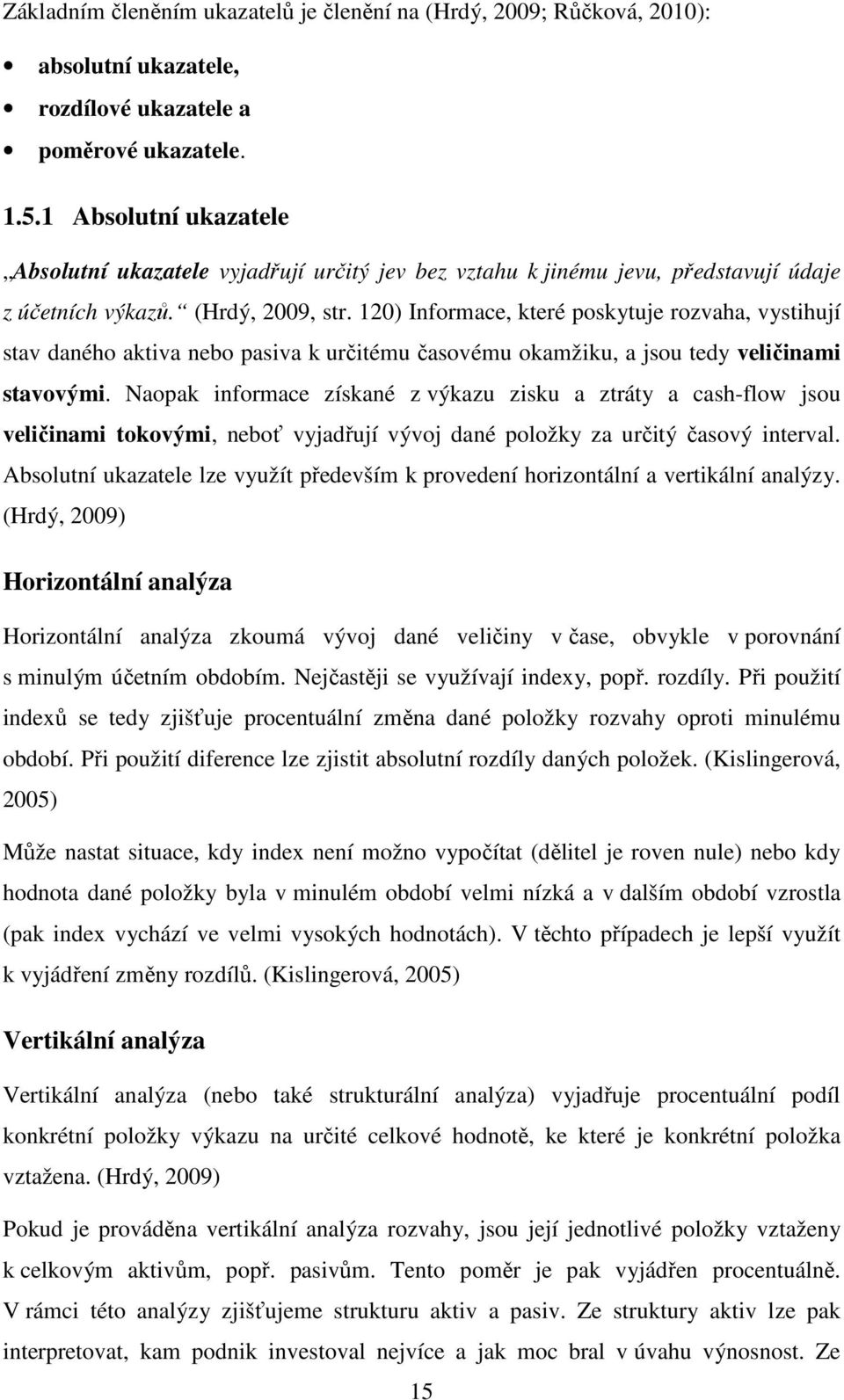 120) Informace, které poskytuje rozvaha, vystihují stav daného aktiva nebo pasiva k určitému časovému okamžiku, a jsou tedy veličinami stavovými.