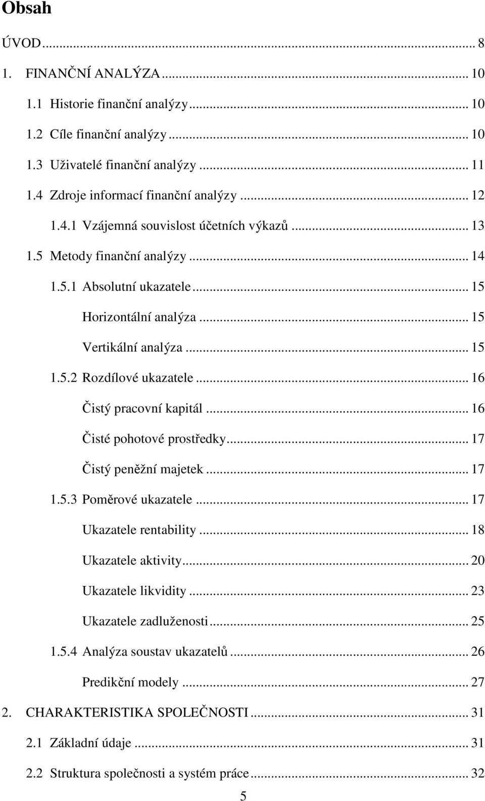 .. 16 Čisté pohotové prostředky... 17 Čistý peněžní majetek... 17 1.5.3 Poměrové ukazatele... 17 Ukazatele rentability... 18 Ukazatele aktivity... 20 Ukazatele likvidity... 23 Ukazatele zadluženosti.