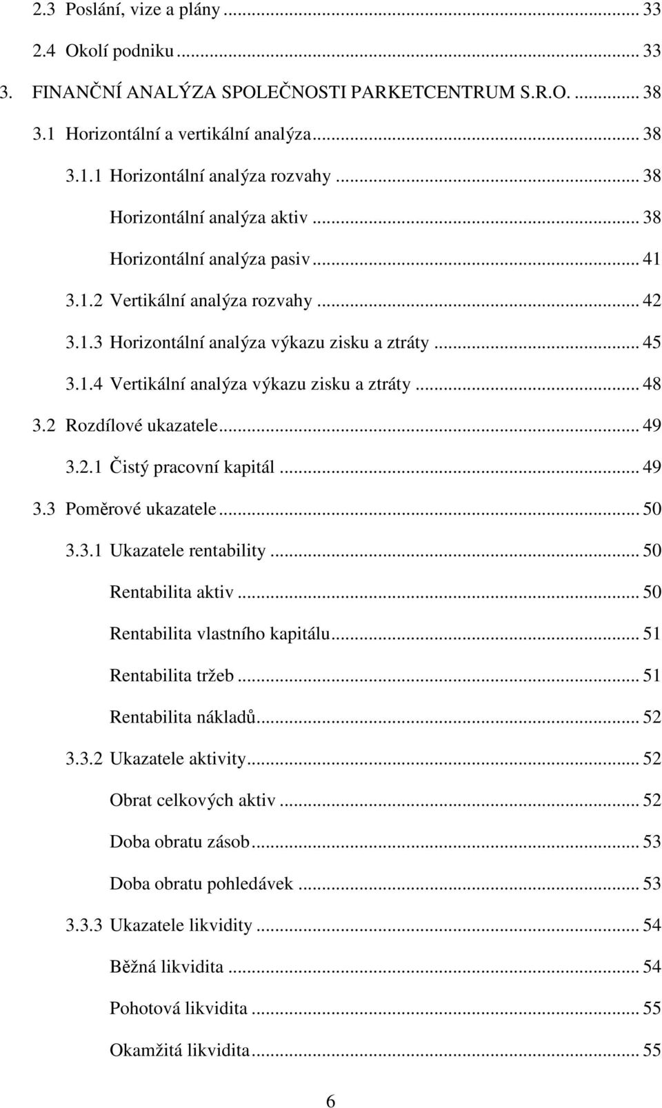 .. 48 3.2 Rozdílové ukazatele... 49 3.2.1 Čistý pracovní kapitál... 49 3.3 Poměrové ukazatele... 50 3.3.1 Ukazatele rentability... 50 Rentabilita aktiv... 50 Rentabilita vlastního kapitálu.