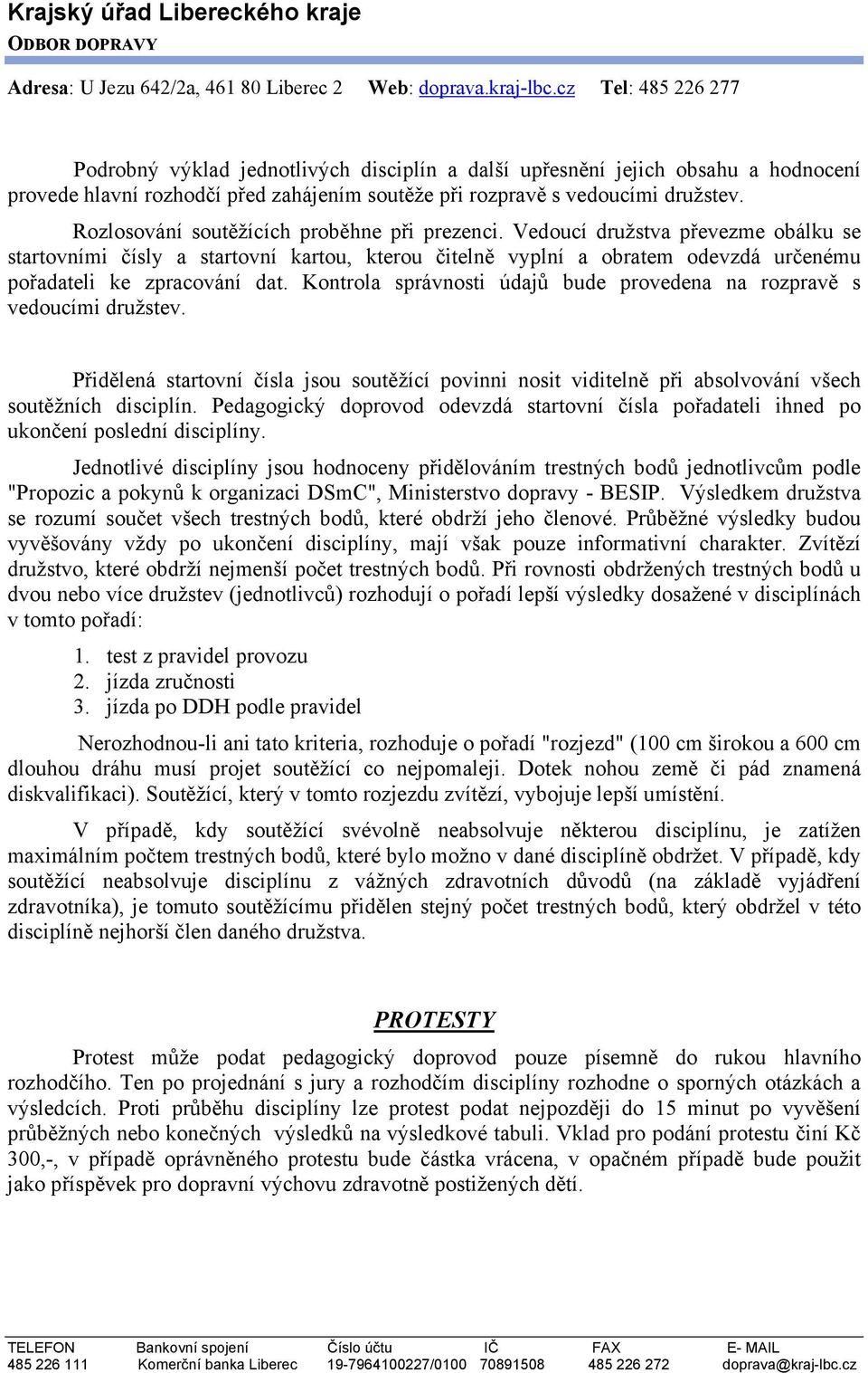 Kontrola správnosti údajů bude provedena na rozpravě s vedoucími družstev. Přidělená startovní čísla jsou soutěžící povinni nosit viditelně při absolvování všech soutěžních disciplín.