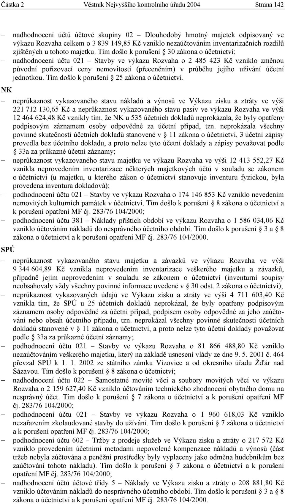 Tím došlo k porušení 30 zákona o účetnictví; nadhodnocení účtu 021 Stavby ve výkazu Rozvaha o 2 485 423 Kč vzniklo změnou původní pořizovací ceny nemovitosti (přeceněním) v průběhu jejího užívání