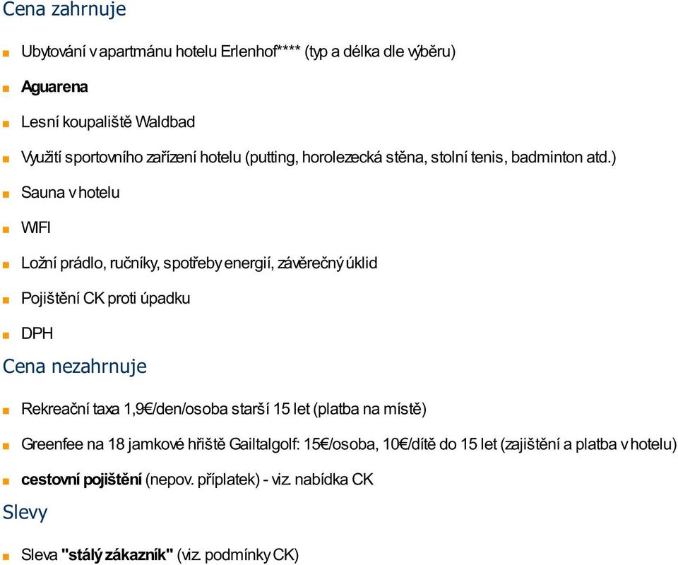 ) Sauna v hotelu WIFI Ložní prádlo, ručníky, spotřeby energií, závěrečný úklid Pojištění CK proti úpadku DPH Cena nezahrnuje Rekreační taxa 1,9