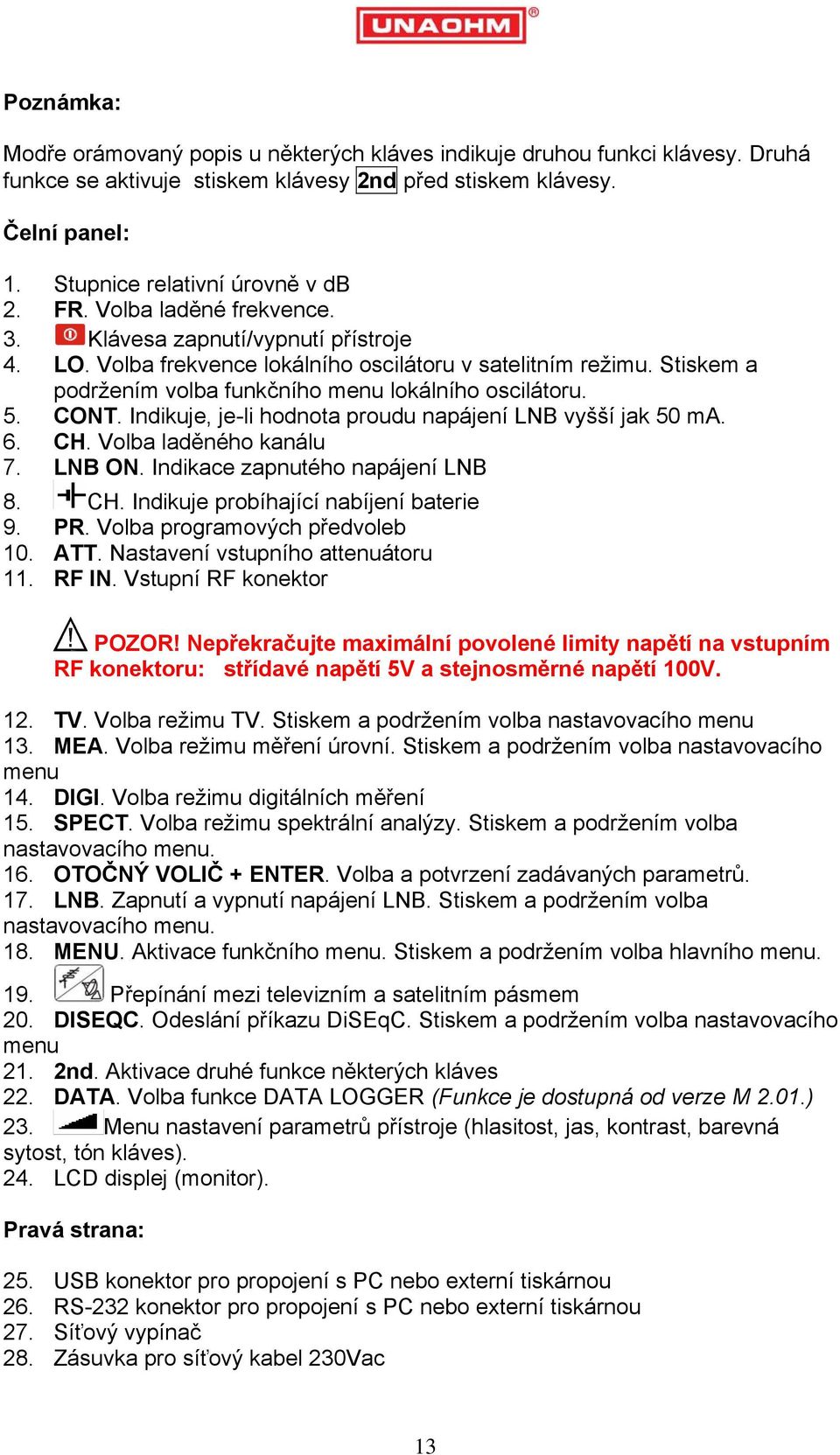 CONT. Indikuje, je-li hodnota proudu napájení LNB vyšší jak 50 ma. 6. CH. Volba laděného kanálu 7. LNB ON. Indikace zapnutého napájení LNB 8. CH. Indikuje probíhající nabíjení baterie 9. PR.