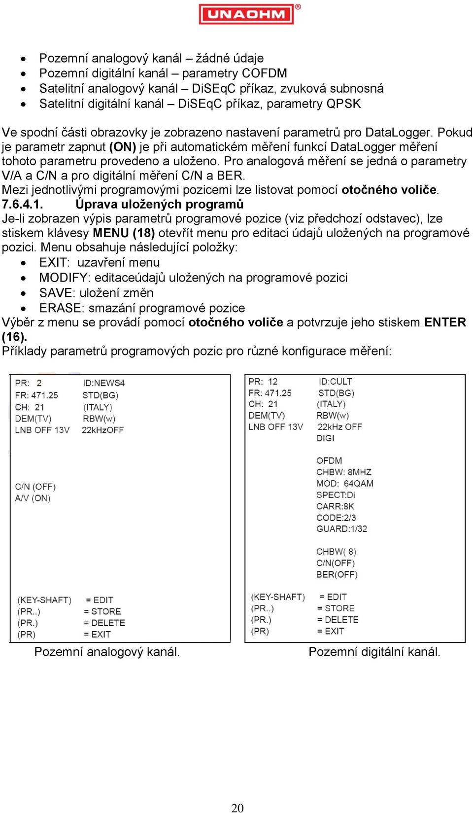 Pro analogová měření se jedná o parametry V/A a C/N a pro digitální měření C/N a BER. Mezi jednotlivými programovými pozicemi lze listovat pomocí otočného voliče. 7.6.4.1.