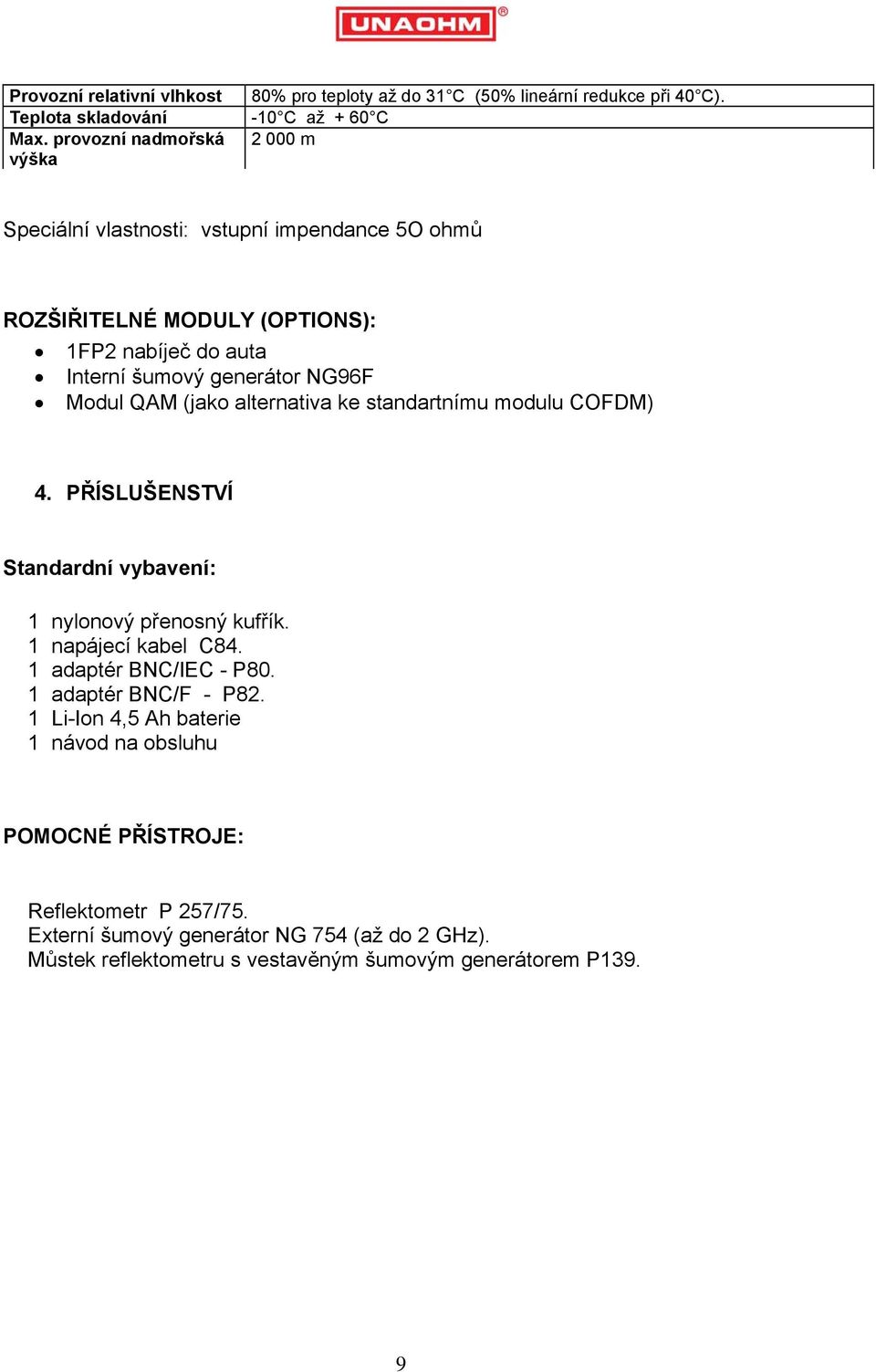 Modul QAM (jako alternativa ke standartnímu modulu COFDM) 4. PŘÍSLUŠENSTVÍ Standardní vybavení: 1 nylonový přenosný kufřík. 1 napájecí kabel C84. 1 adaptér BNC/IEC - P80.