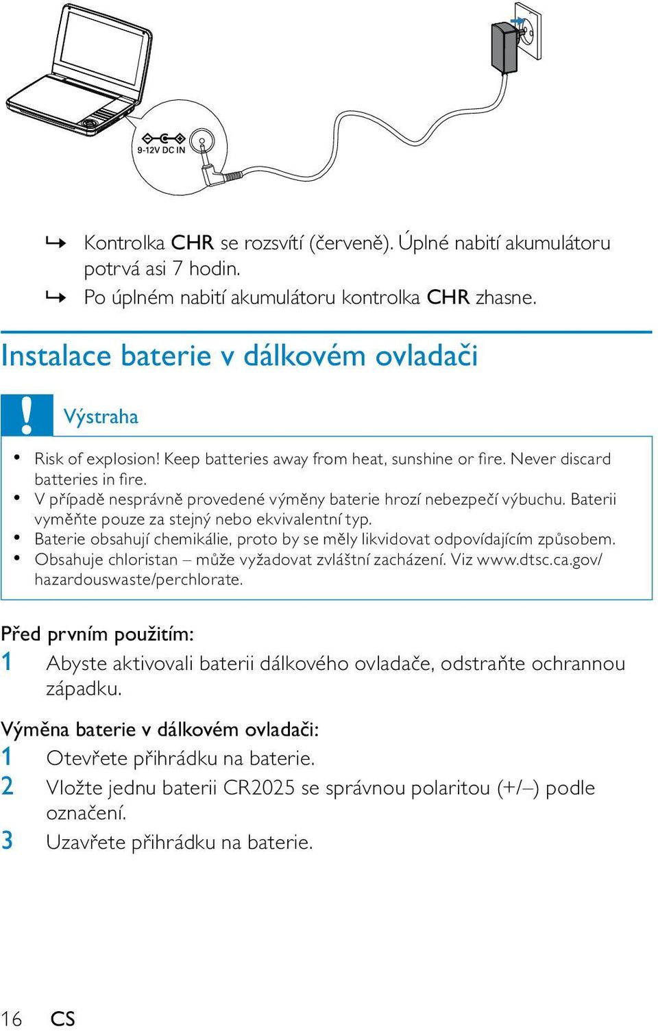 V případě nesprávně provedené výměny baterie hrozí nebezpečí výbuchu. Baterii vyměňte pouze za stejný nebo ekvivalentní typ.