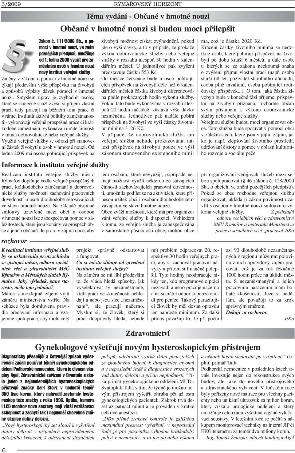 Smyslem úprav je zv hodnit osoby, které se skuteãnû snaïí zv it si pfiíjem vlastní prací, tedy pracují na bûïném trhu práce ãi v rámci institutû aktivní politiky zamûstnanosti - vykonávají vefiejnû