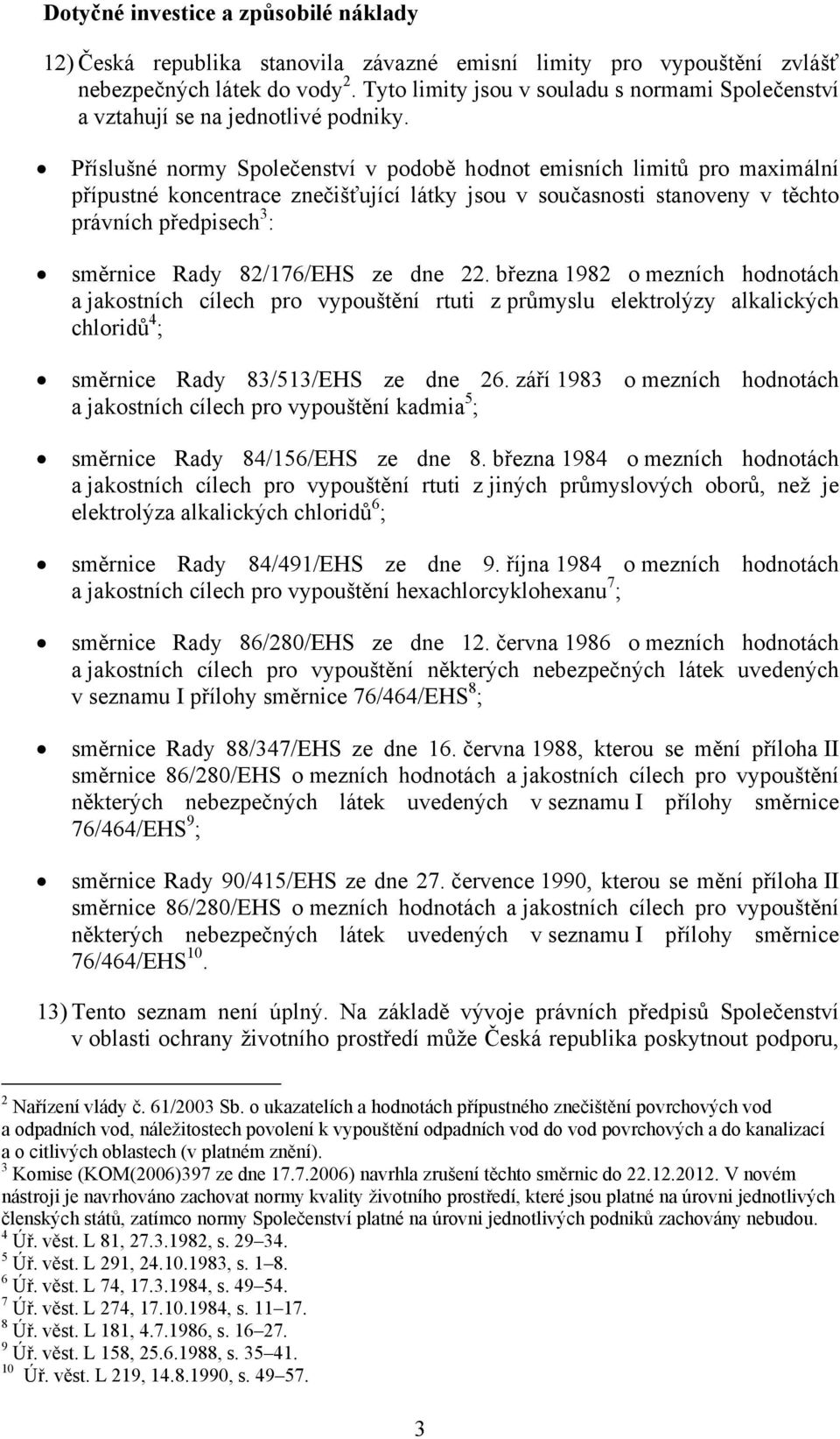 Příslušné normy Společenství v podobě hodnot emisních limitů pro maximální přípustné koncentrace znečišťující látky jsou v současnosti stanoveny v těchto právních předpisech 3 : směrnice Rady