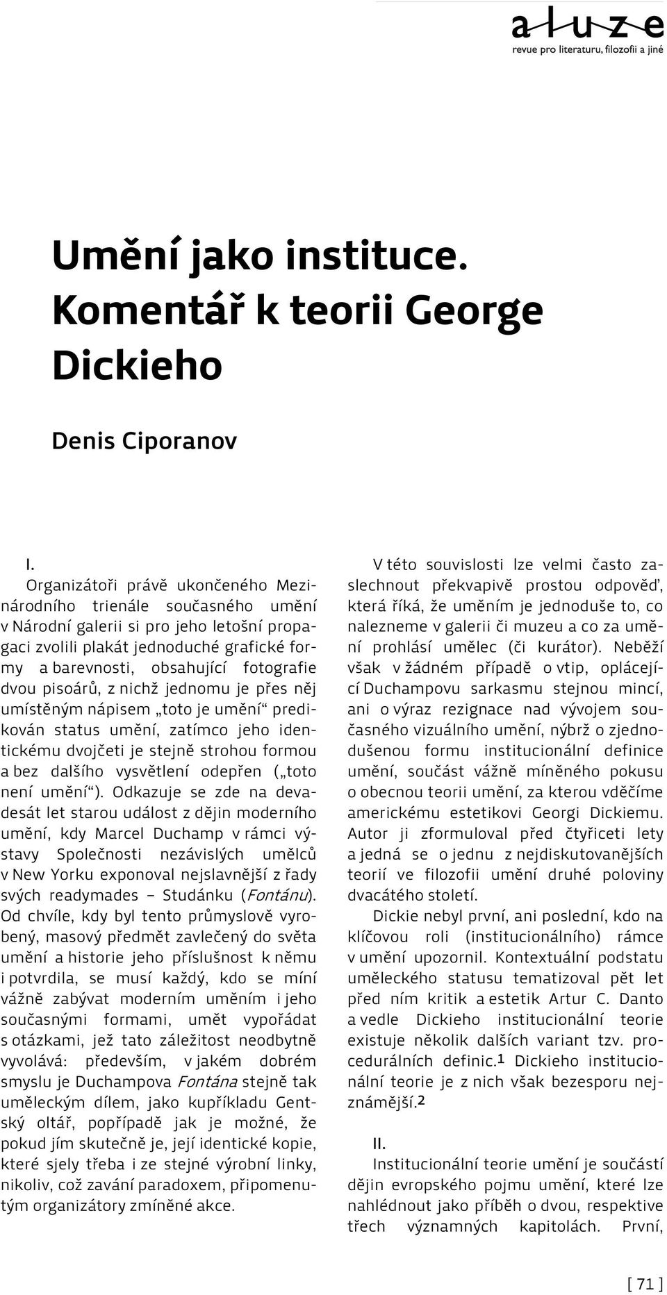 pisoárů, z nichž jednomu je přes něj umístěným nápisem toto je umění predikován status umění, zatímco jeho identickému dvojčeti je stejně strohou formou a bez dalšího vysvětlení odepřen ( toto není