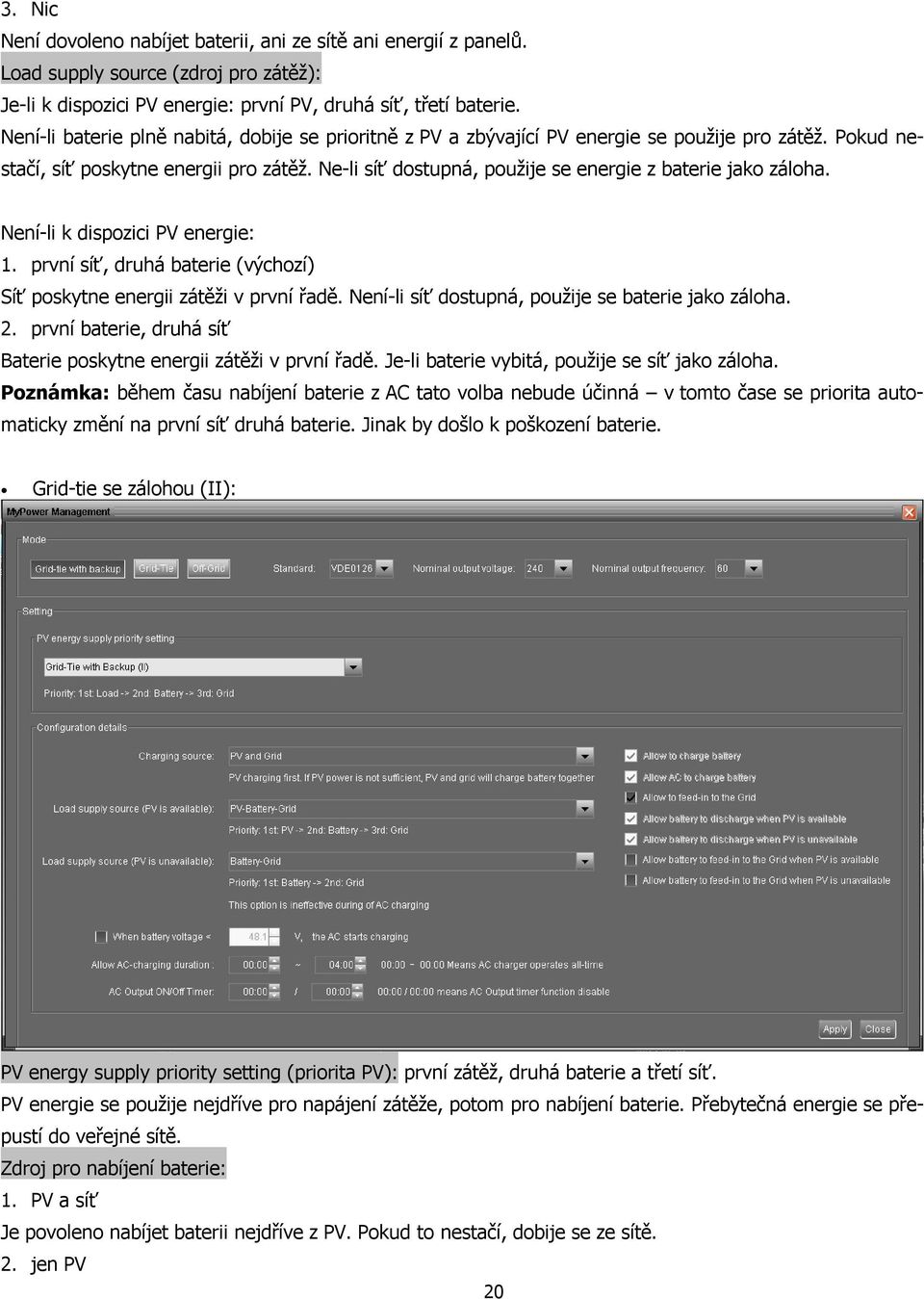 Ne-li síť dostupná, použije se energie z baterie jako záloha. Není-li k dispozici PV energie: 1. první síť, druhá baterie (výchozí) Síť poskytne energii zátěži v první řadě.