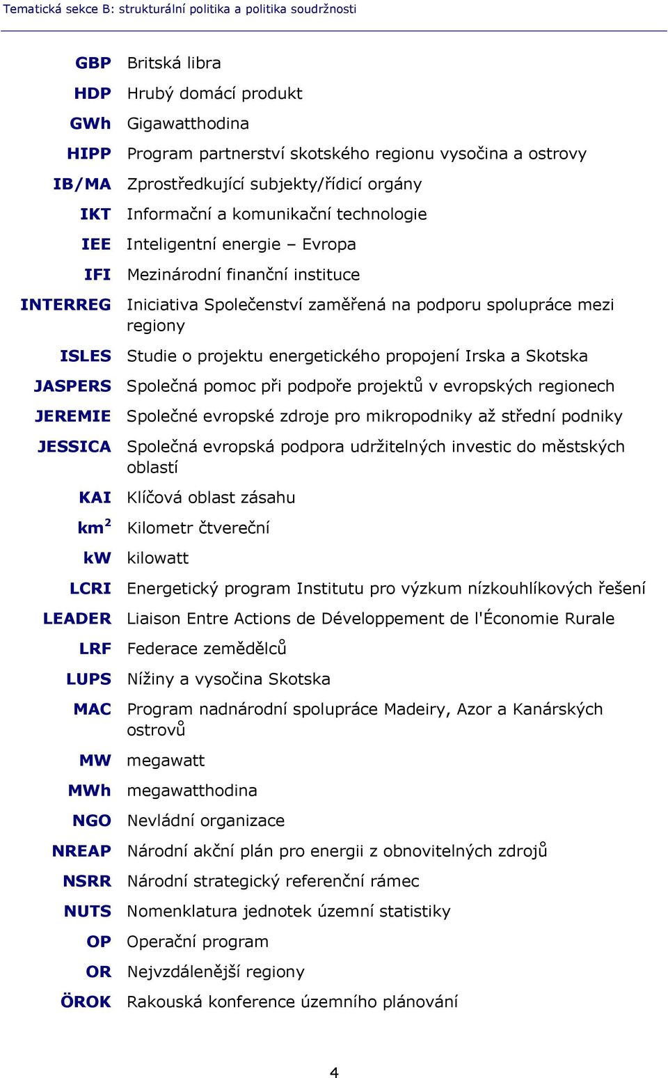 spolupráce mezi regiony ISLES Studie o projektu energetického propojení Irska a Skotska JASPERS Společná pomoc při podpoře projektů v evropských regionech JEREMIE Společné evropské zdroje pro