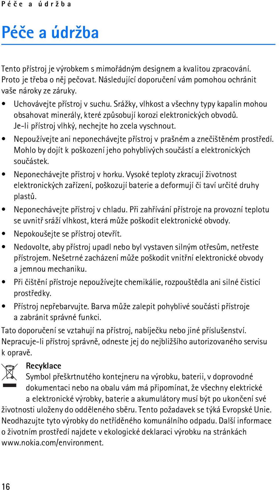 Nepou¾ívejte ani neponechávejte pøístroj v pra¹ném a zneèi¹tìném prostøedí. Mohlo by dojít k po¹kození jeho pohyblivých souèástí a elektronických souèástek. Neponechávejte pøístroj v horku.