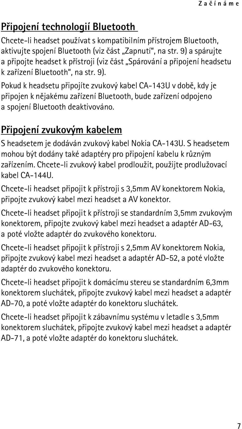 Pokud k headsetu pøipojíte zvukový kabel CA-143U v dobì, kdy je pøipojen k nìjakému zaøízení Bluetooth, bude zaøízení odpojeno a spojení Bluetooth deaktivováno.