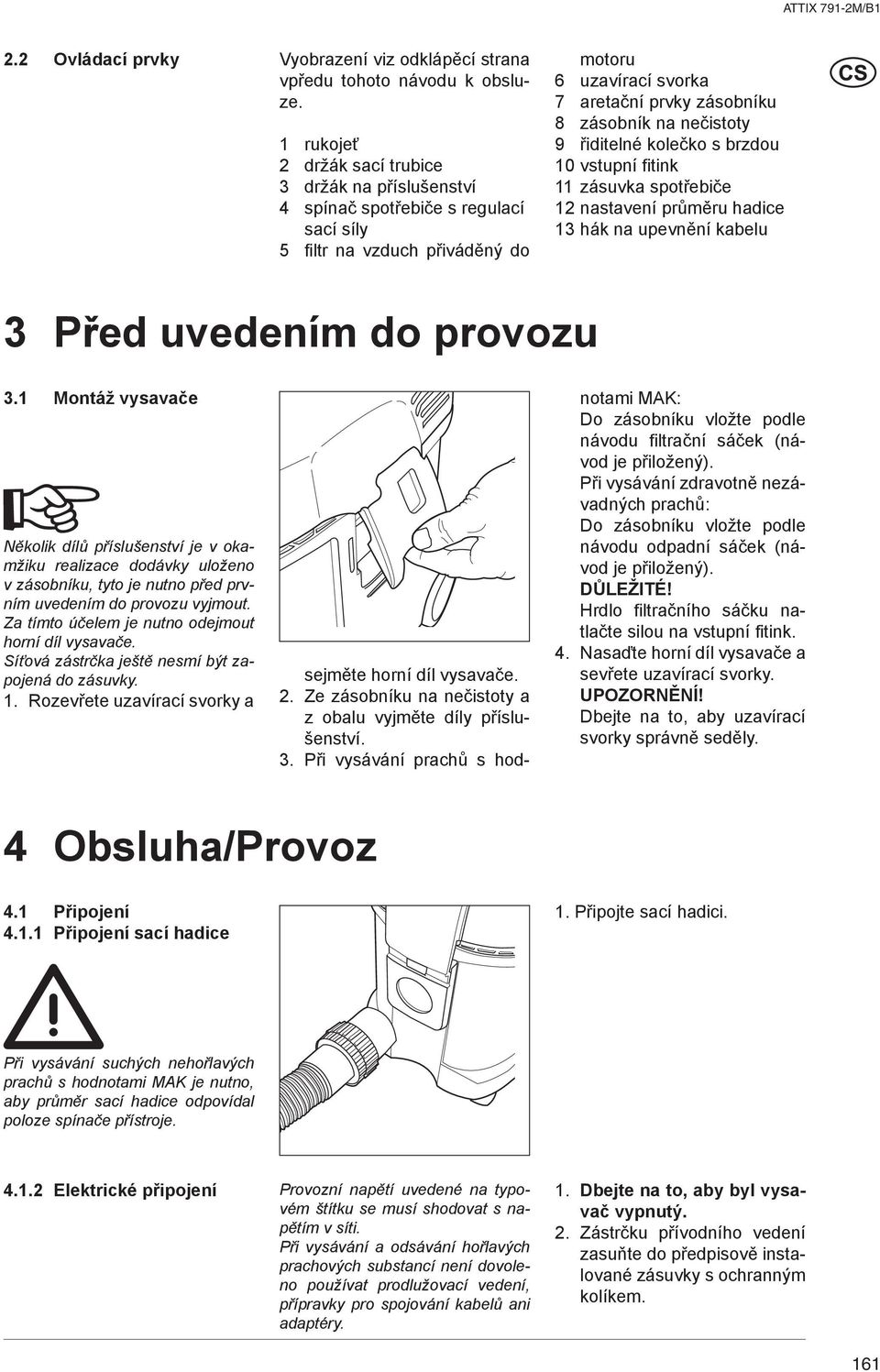 9 řiditelné kolečko s brzdou vstupní fitink zásuvka spotřebiče nastavení průměru hadice hák na upevnění kabelu Před uvedením do provozu.