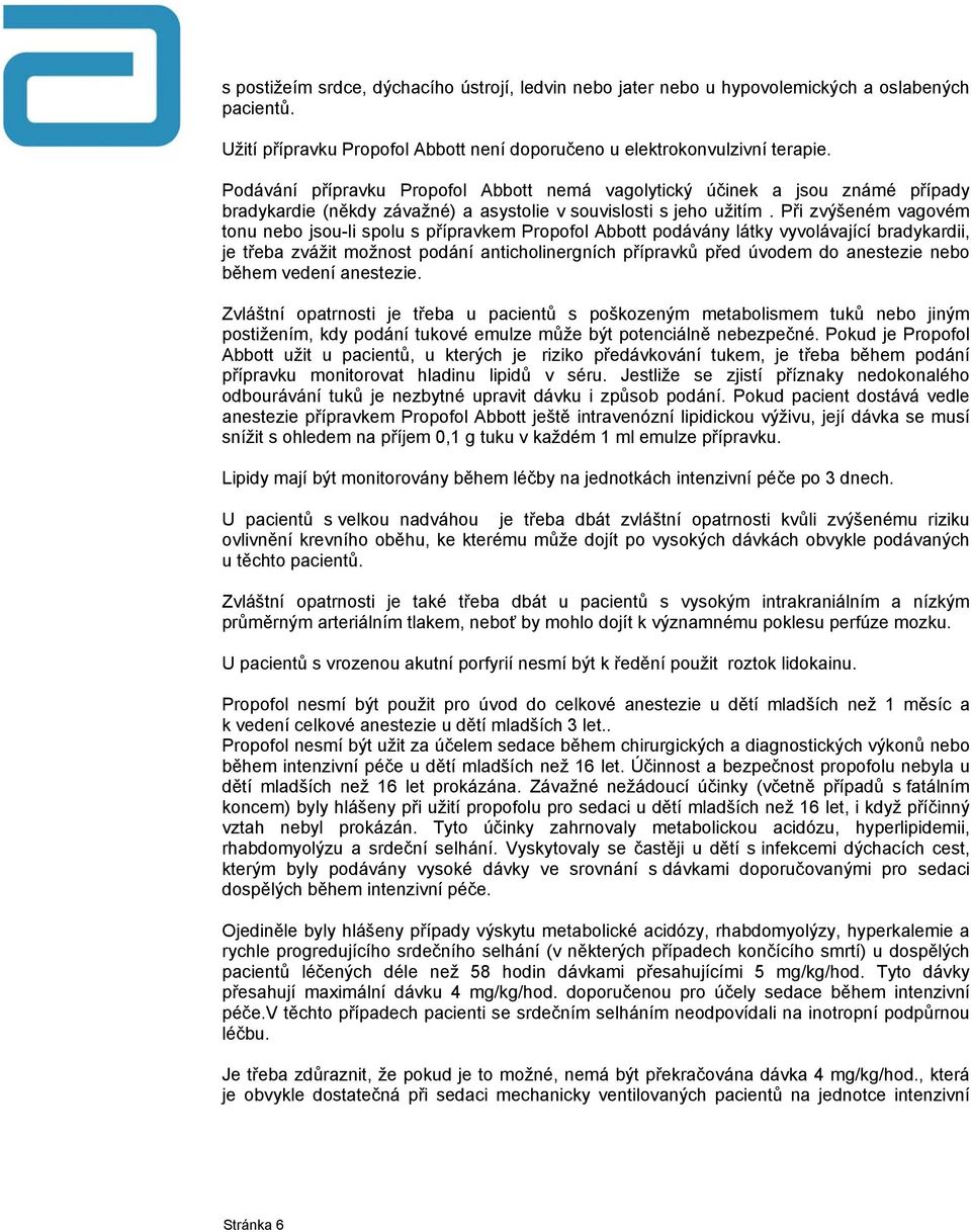 Při zvýšeném vagovém tonu nebo jsou-li spolu s přípravkem Propofol Abbott podávány látky vyvolávající bradykardii, je třeba zvážit možnost podání anticholinergních přípravků před úvodem do anestezie