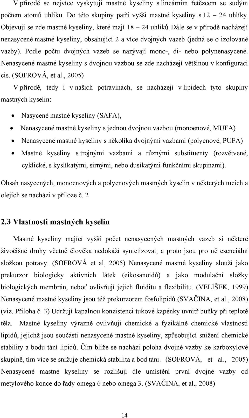 Podle počtu dvojných vazeb se nazývají mono-, di- nebo polynenasycené. Nenasycené mastné kyseliny s dvojnou vazbou se zde nacházejí většinou v konfiguraci cis. (SOFROVÁ, et al.