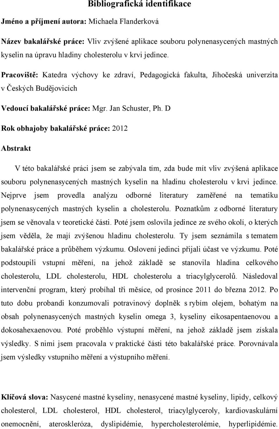 D Rok obhajoby bakalářské práce: 2012 Abstrakt V této bakalářské práci jsem se zabývala tím, zda bude mít vliv zvýšená aplikace souboru polynenasycených mastných kyselin na hladinu cholesterolu v