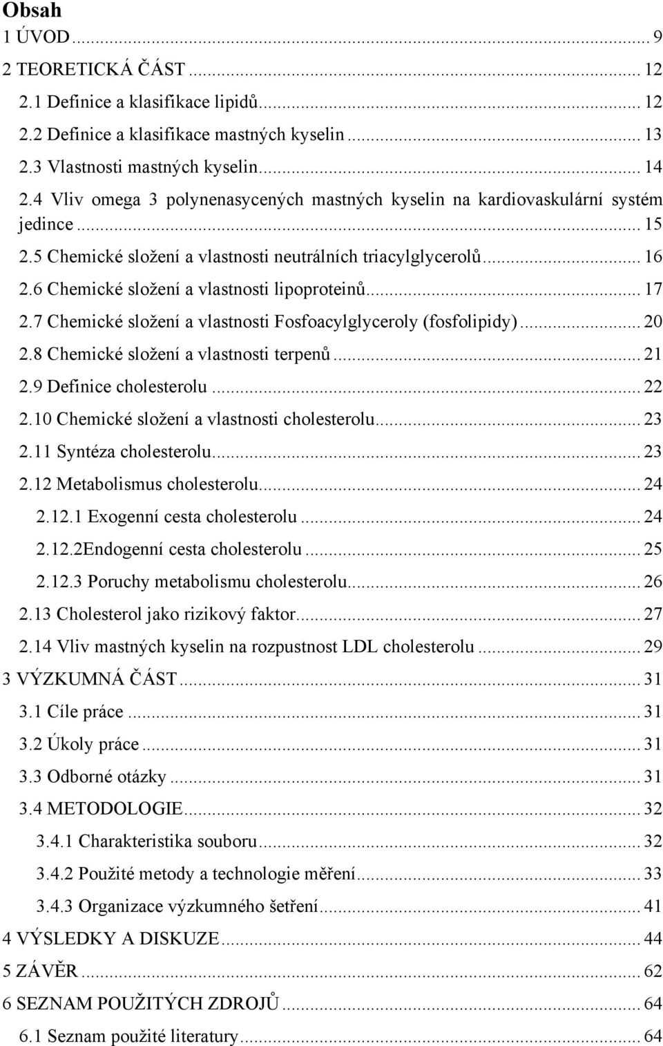 6 Chemické složení a vlastnosti lipoproteinů... 17 2.7 Chemické složení a vlastnosti Fosfoacylglyceroly (fosfolipidy)... 20 2.8 Chemické složení a vlastnosti terpenů... 21 2.9 Definice cholesterolu.