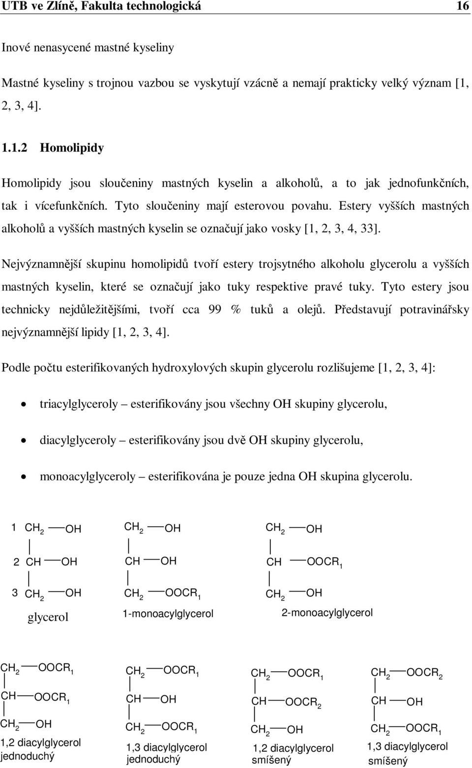 Nejvýznamnjší skupinu homolipid tvoí estery trojsytného alkoholu glycerolu a vyšších mastných kyselin, které se oznaují jako tuky respektive pravé tuky.