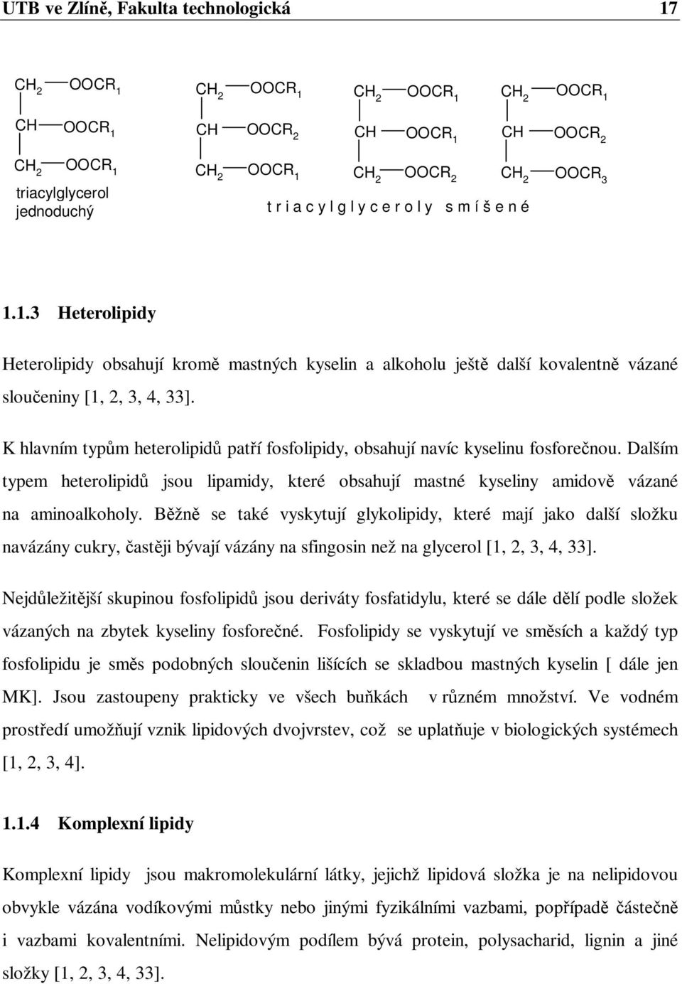 K hlavním typm heterolipid patí fosfolipidy, obsahují navíc kyselinu fosforenou. Dalším typem heterolipid jsou lipamidy, které obsahují mastné kyseliny amidov vázané na aminoalkoholy.