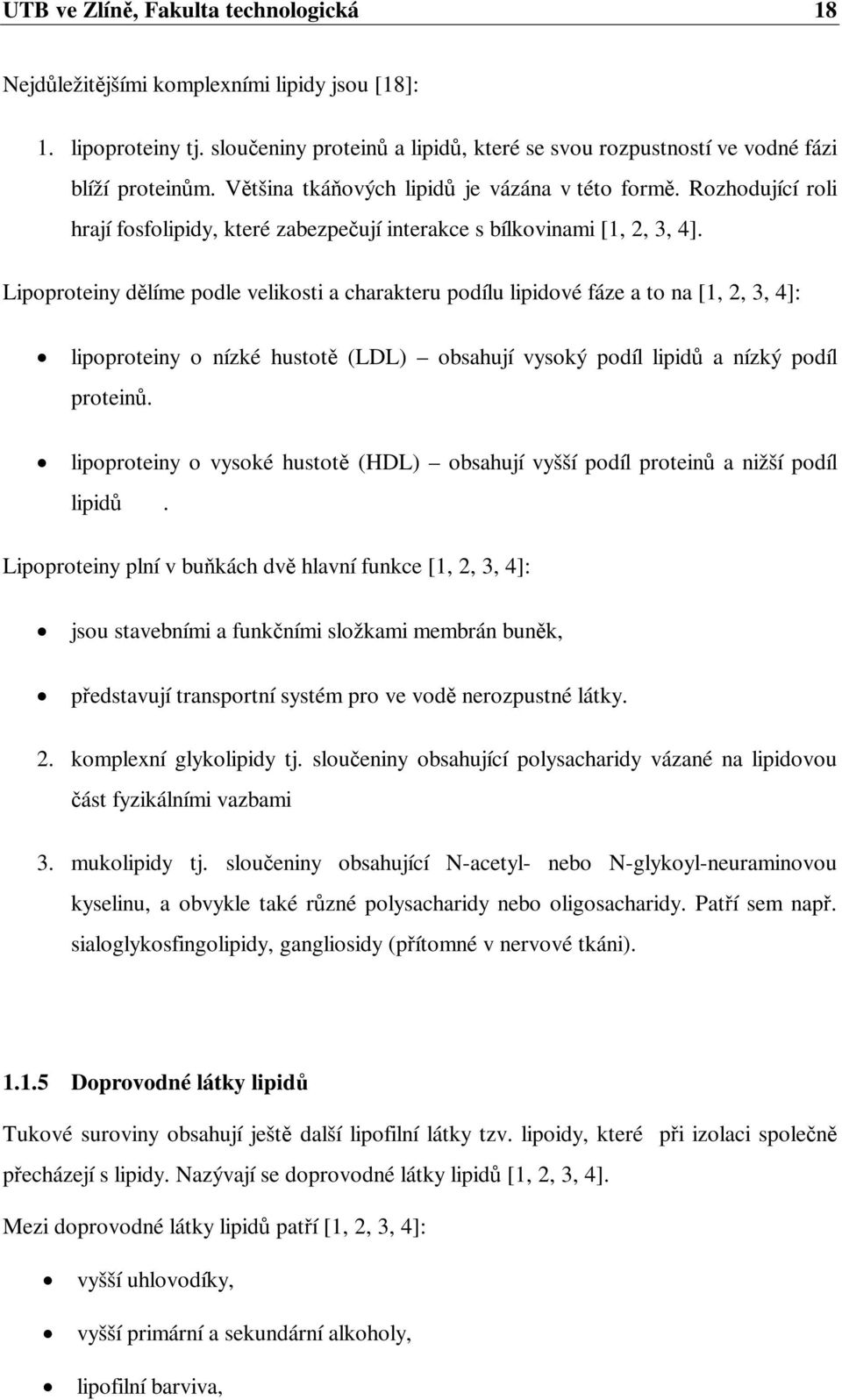 Lipoproteiny dlíme podle velikosti a charakteru podílu lipidové fáze a to na [1, 2, 3, 4]: lipoproteiny o nízké hustot (LDL) obsahují vysoký podíl lipid a nízký podíl protein.