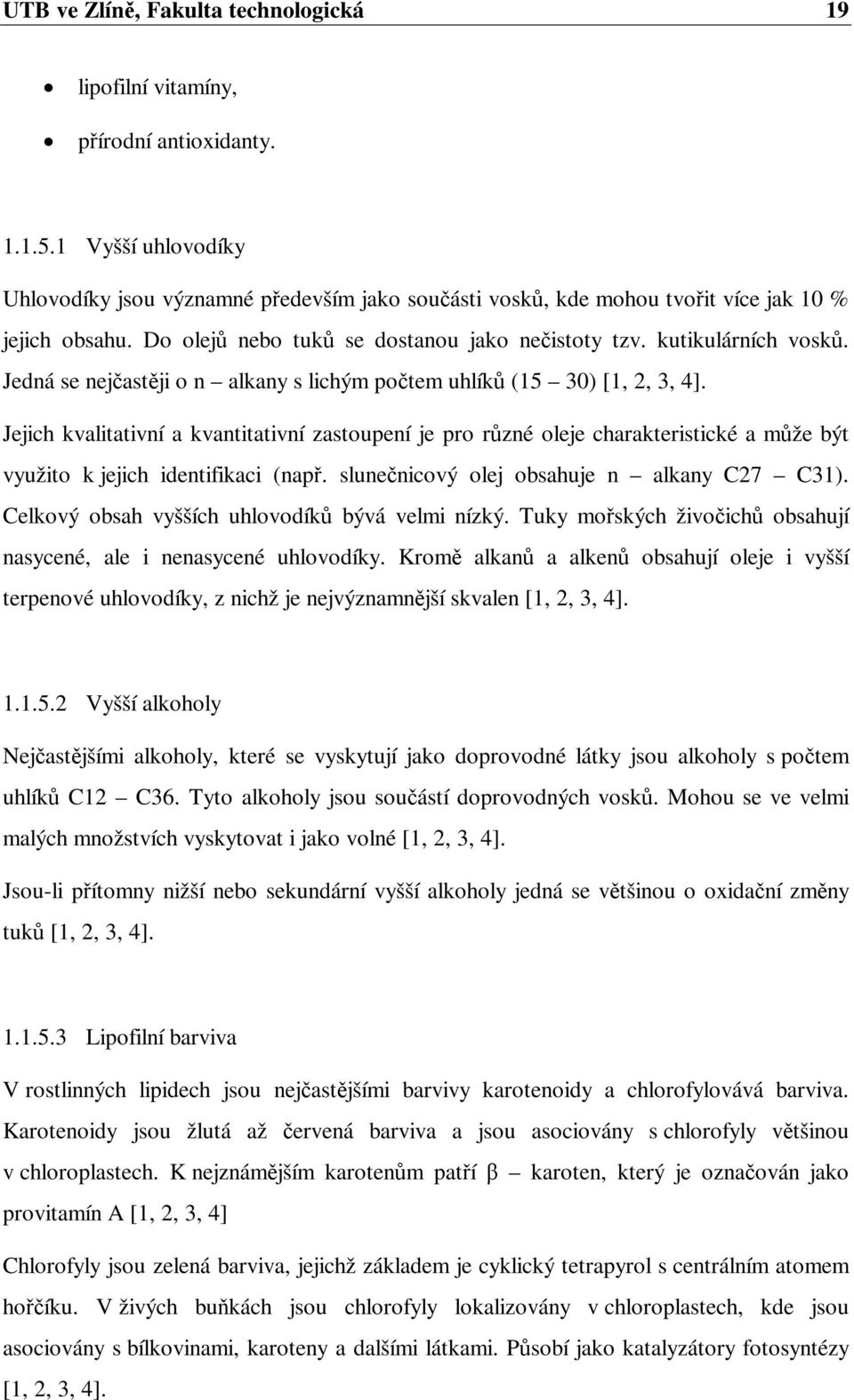 Jedná se nejastji o n alkany s lichým potem uhlík (15 30) [1, 2, 3, 4]. Jejich kvalitativní a kvantitativní zastoupení je pro rzné oleje charakteristické a mže být využito k jejich identifikaci (nap.