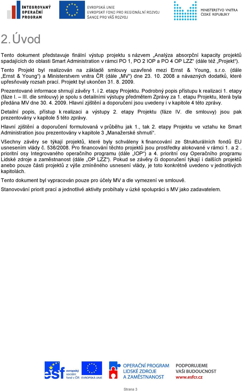 2008 a návazných dodatků, které upřesňovaly rozsah prací. Projekt byl ukončen 31. 8. 2009. Prezentované informace shrnují závěry 1. i 2. etapy Projektu. Podrobný popis přístupu k realizaci 1.