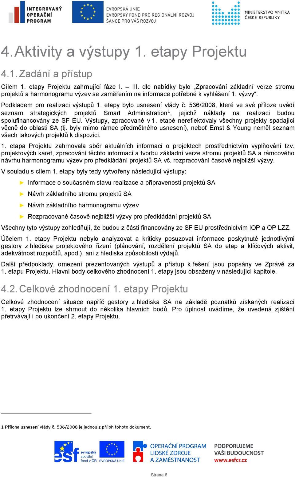 536/2008, které ve své příloze uvádí seznam strategických projektů Smart Administration 1, jejichž náklady na realizaci budou spolufinancovány ze SF EU. Výstupy, zpracované v 1.