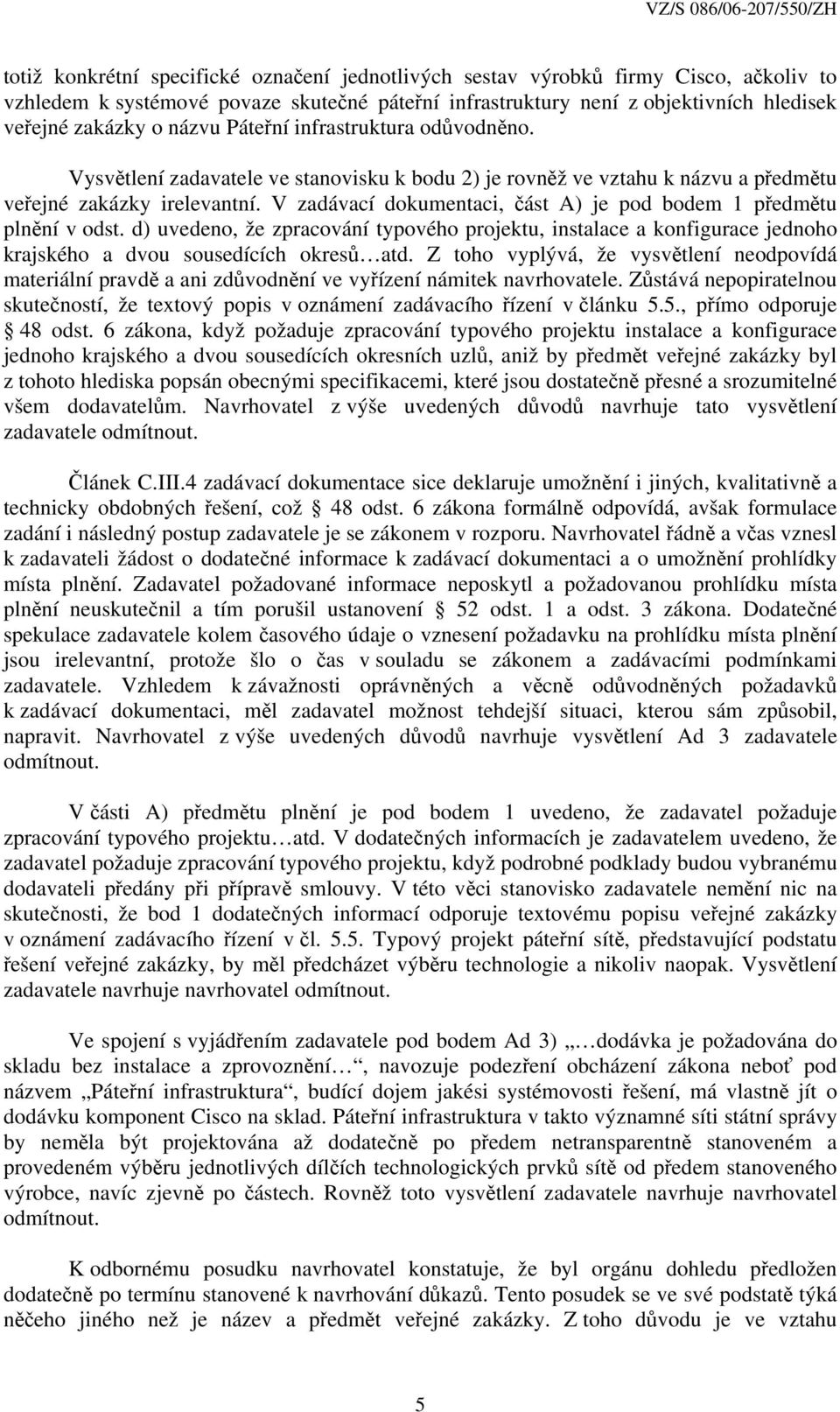 V zadávací dokumentaci, část A) je pod bodem 1 předmětu plnění v odst. d) uvedeno, že zpracování typového projektu, instalace a konfigurace jednoho krajského a dvou sousedících okresů atd.