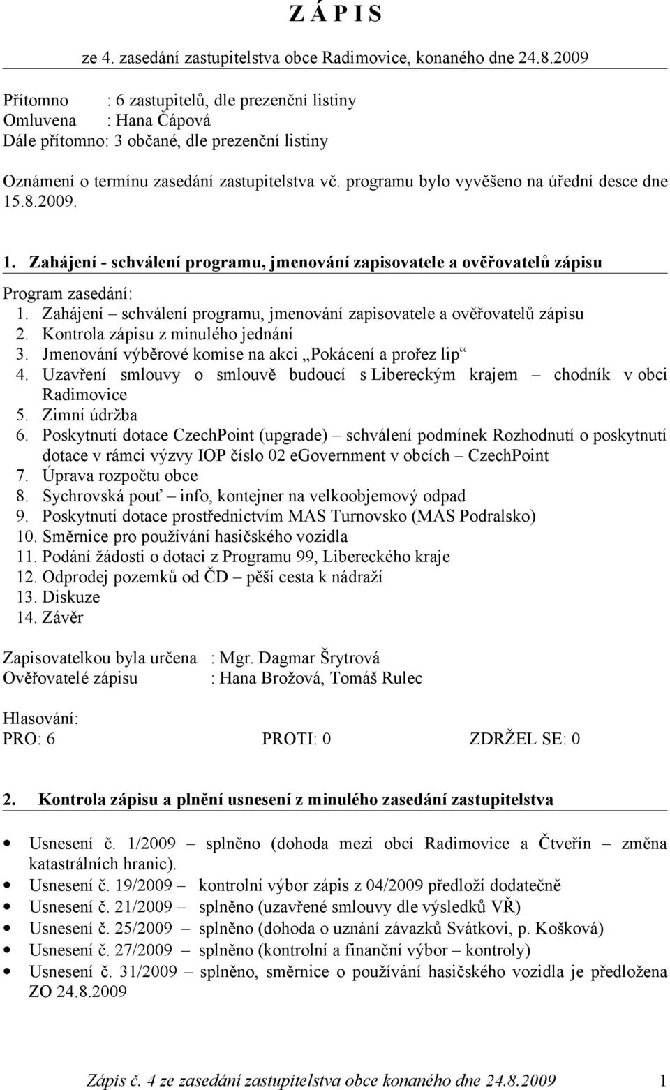 programu bylo vyvěšeno na úřední desce dne 15.8.2009. 1. Zahájení - schválení programu, jmenování zapisovatele a ověřovatelů zápisu Program zasedání: 1.