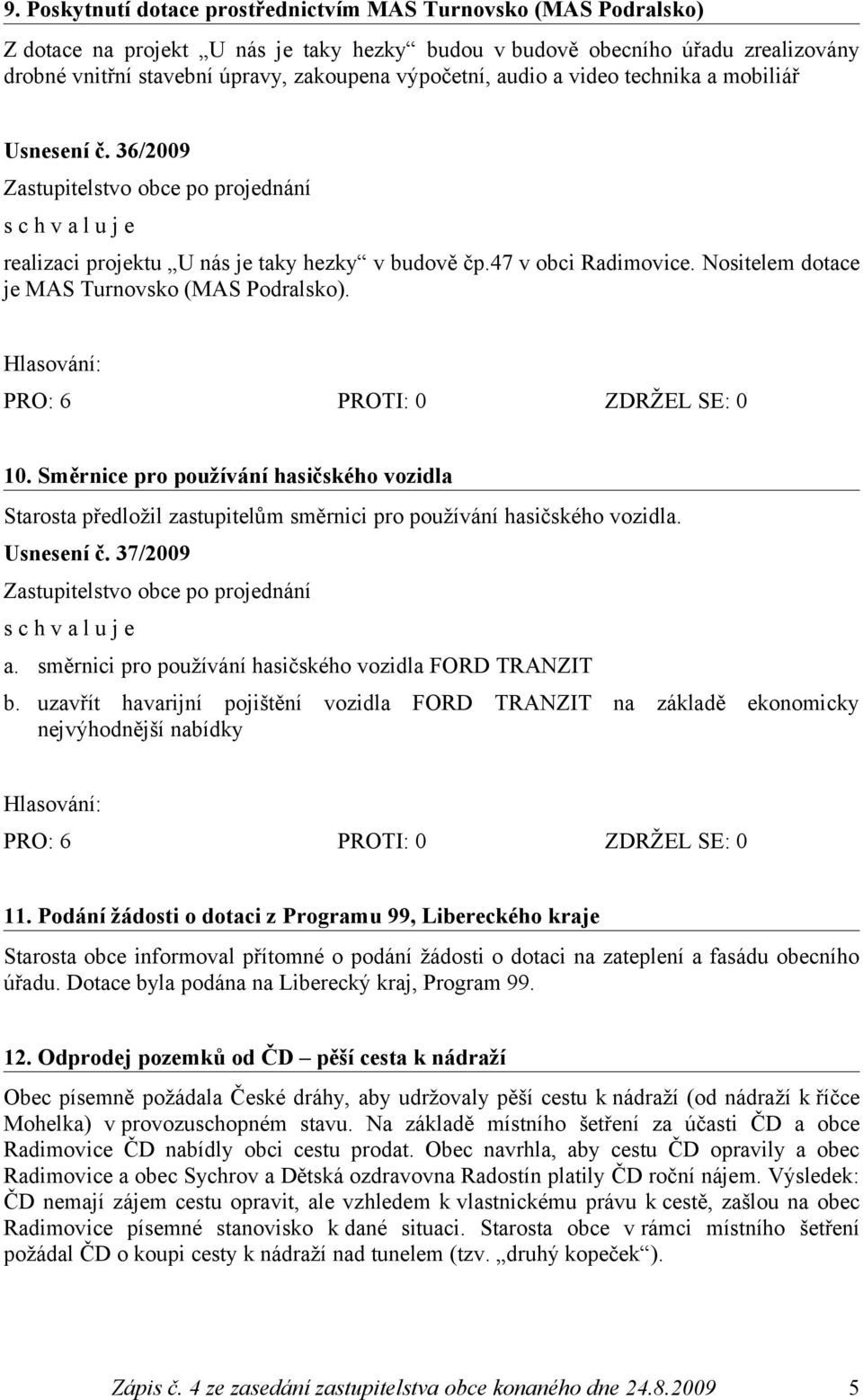 Směrnice pro používání hasičského vozidla Starosta předložil zastupitelům směrnici pro používání hasičského vozidla. Usnesení č. 37/2009 a. směrnici pro používání hasičského vozidla FORD TRANZIT b.