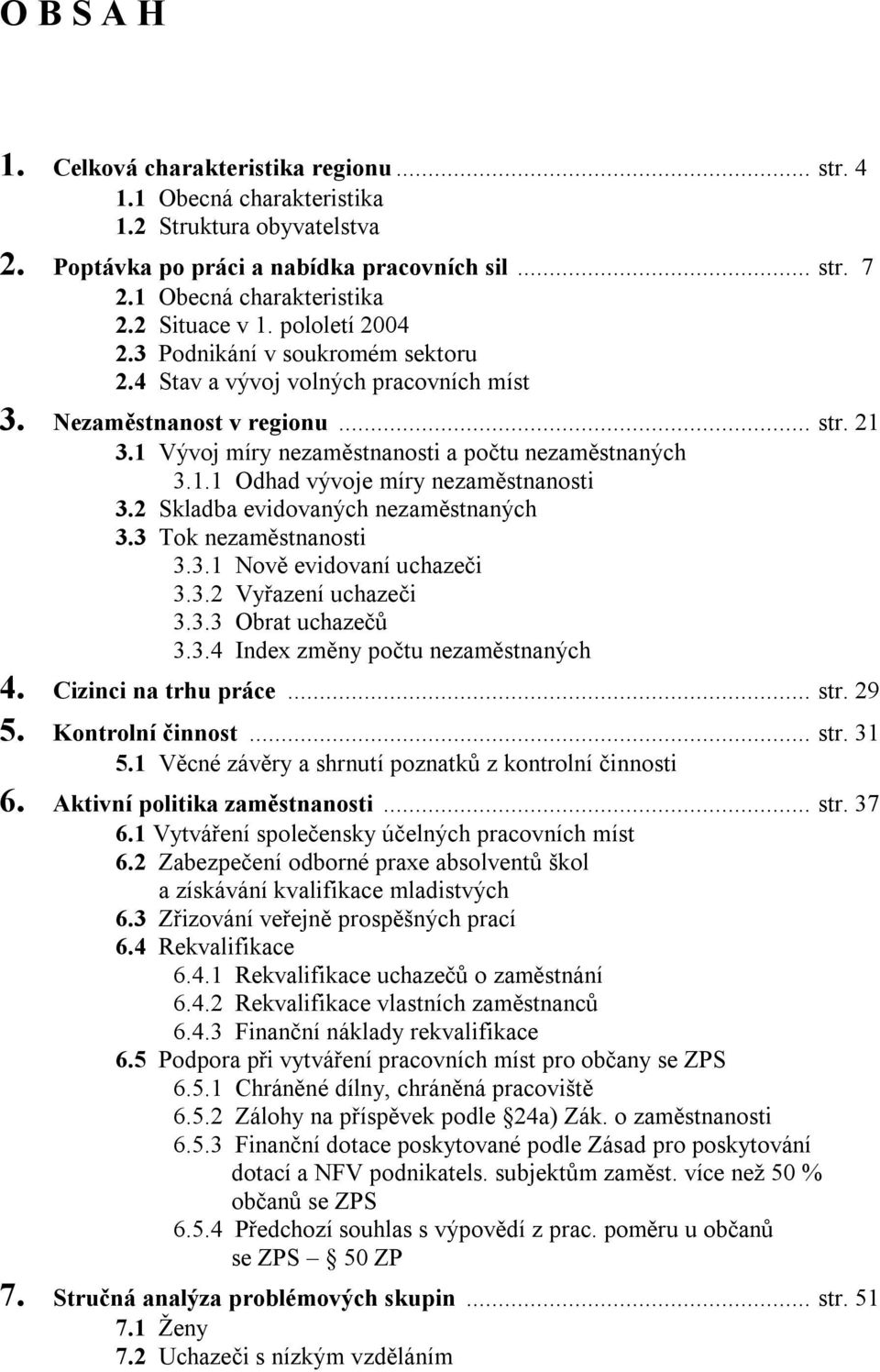 1.1 Odhad vývoje míry nezaměstnanosti 3.2 Skladba evidovaných nezaměstnaných 3.3 Tok nezaměstnanosti 3.3.1 Nově evidovaní uchazeči 3.3.2 Vyřazení uchazeči 3.3.3 Obrat uchazečů 3.3.4 Index změny počtu nezaměstnaných 4.