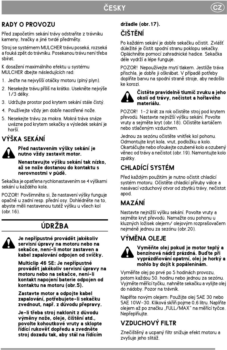 Useknìte nejvý¹e 1/3 délky. 3. Udr¾ujte prostor pod krytem sekání stále èistý. 4. Pou¾ívejte v¾dy jen dobøe naostøené no¾e. 5. Nesekejte trávu za mokra.