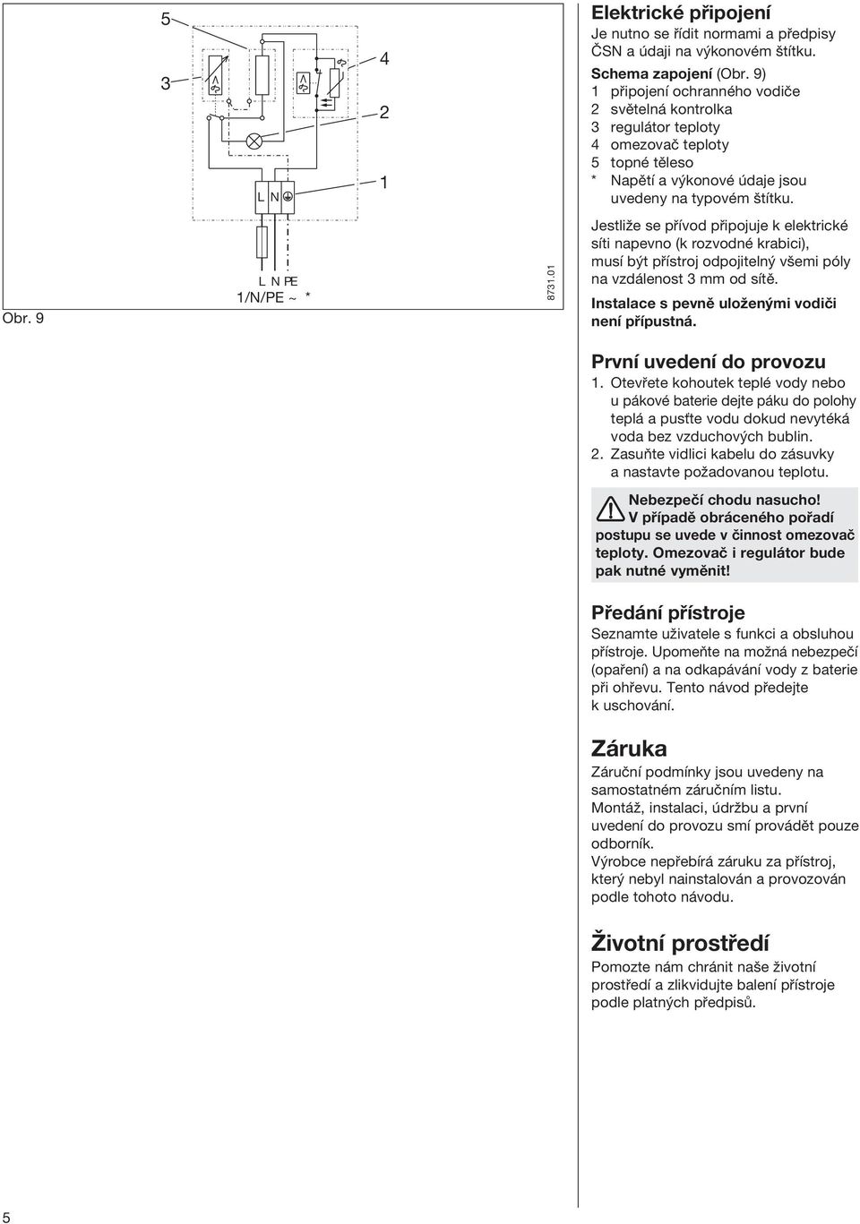 0 Jestliûe se p Ìvod p ipojuje k elektrickè sìti napevno (k rozvodnè krabici), musì b t p Ìstroj odpojiteln vöemi pûly na vzd lenost 3 mm od sìtï. Instalace s pevnï uloûen mi vodiëi nenì p Ìpustn.