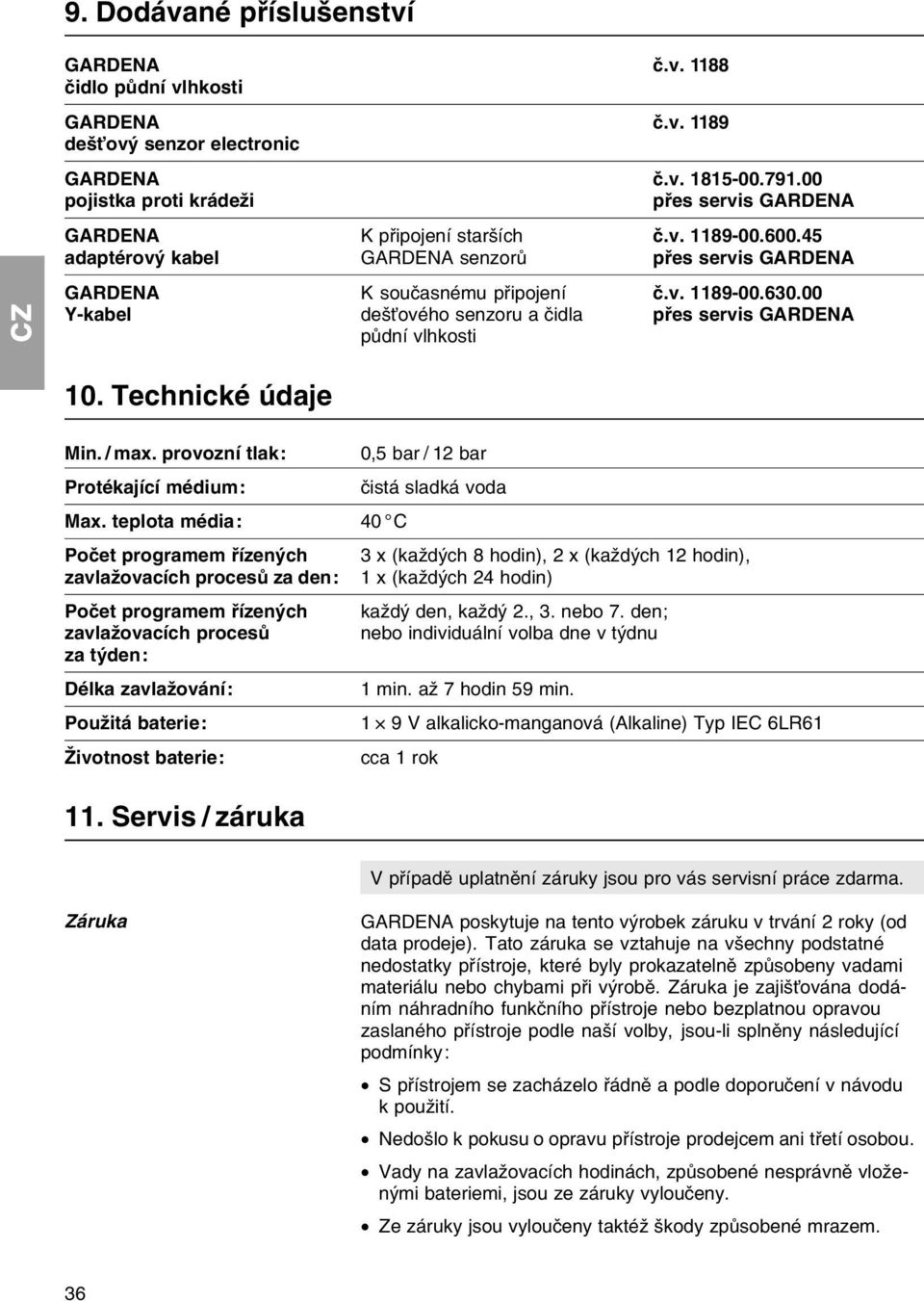 00 Y-kabel deљќovйho senzoru a иidla pшes servis GARDENA pщdnн vlhkosti 10. Technickй ъdaje Min. / max. provoznн tlak: 0,5 bar / 12 bar Protйkajнcн mйdium: иistб sladkб voda Max.