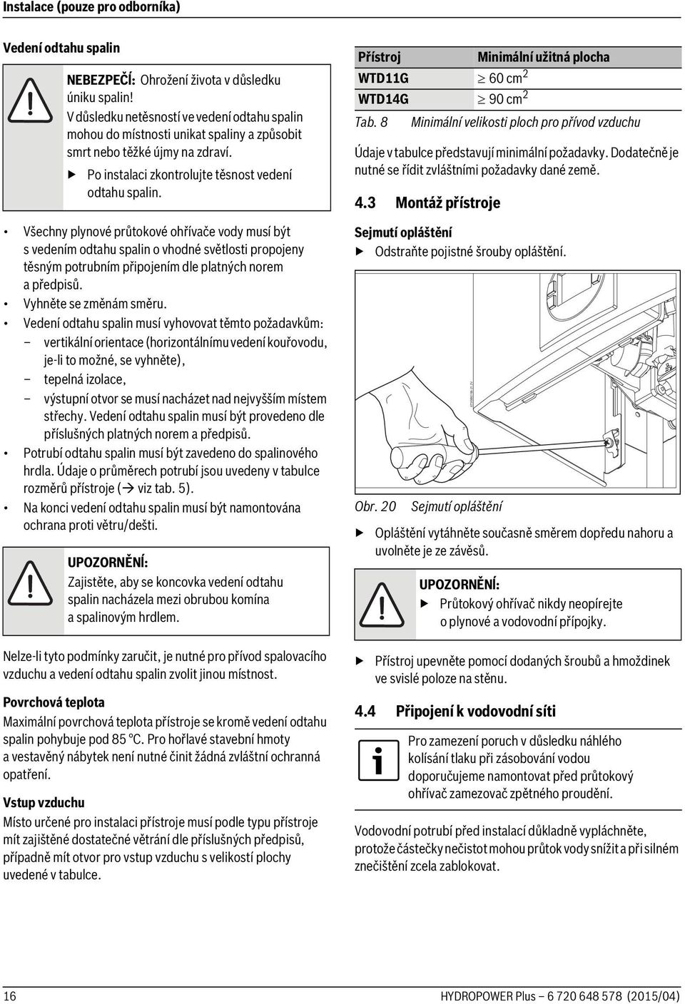 Všechny plynové průtokové ohřívače vody musí být s vedením odtahu spalin o vhodné světlosti propojeny těsným potrubním připojením dle platných norem a předpisů. Vyhněte se změnám směru.