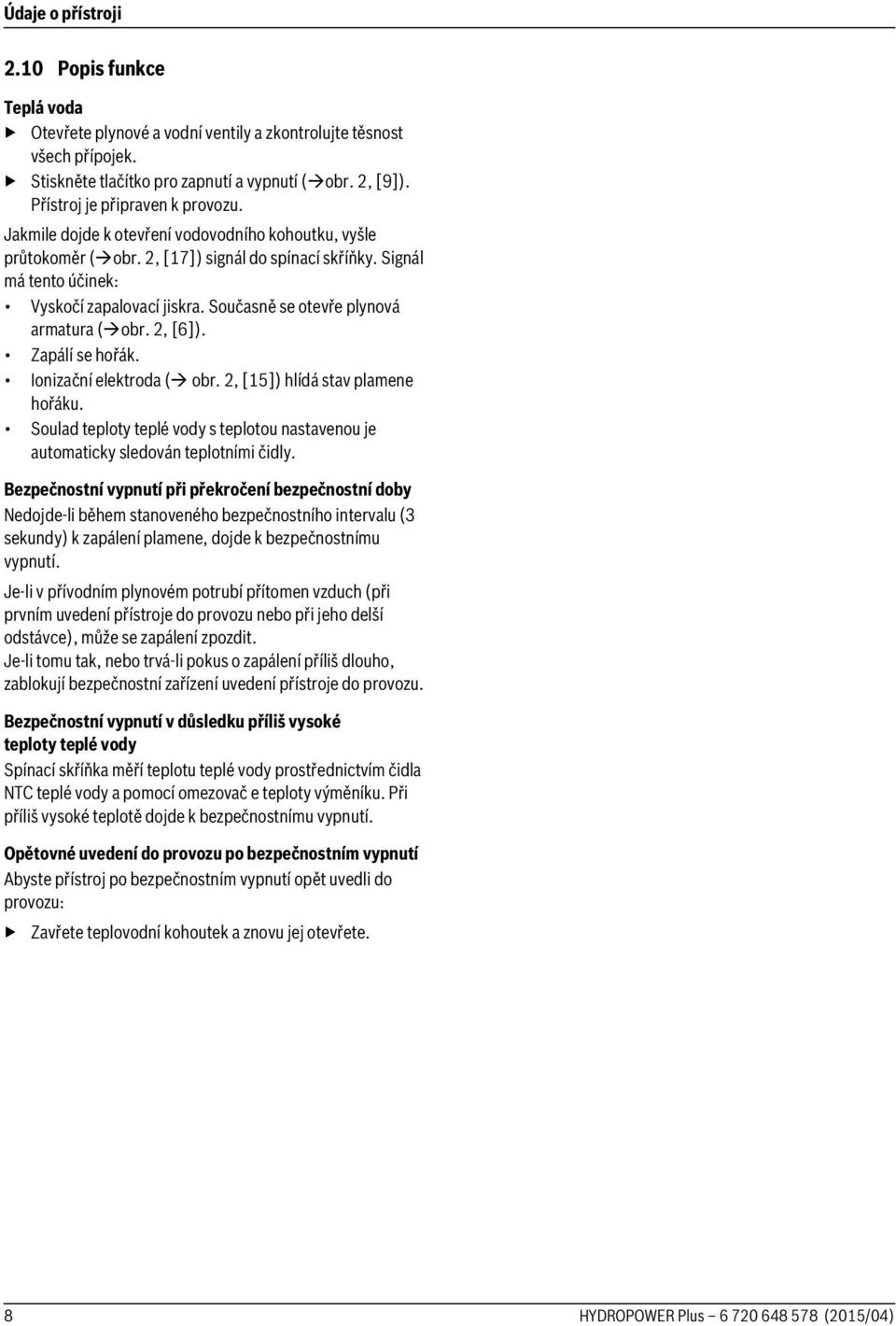 Současně se otevře plynová armatura (obr. 2, [6]). Zapálí se hořák. Ionizační elektroda ( obr. 2, [15]) hlídá stav plamene hořáku.