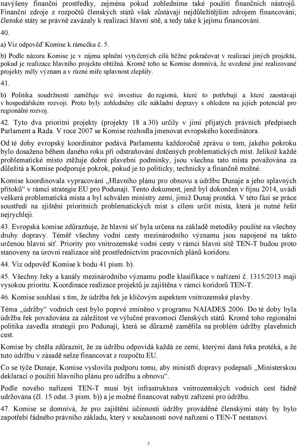 a) Viz odpověď Komise k rámečku č. 5. b) Podle názoru Komise je v zájmu splnění vytyčených cílů běžné pokračovat v realizaci jiných projektů, pokud je realizace hlavního projektu obtížná.