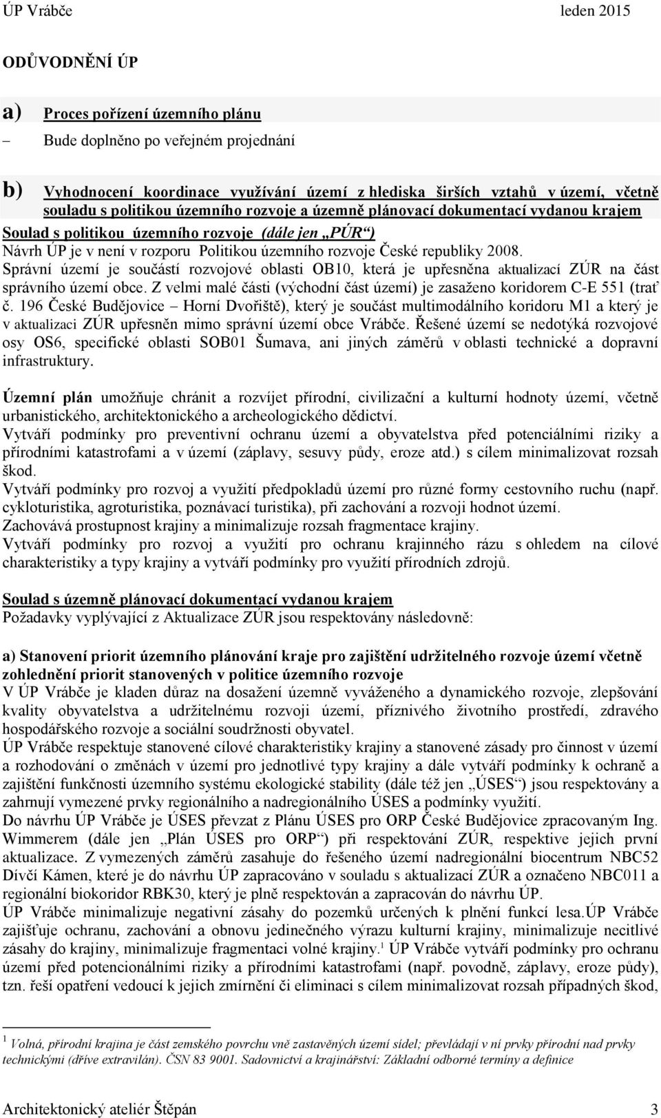 Správní území je součástí rozvojové oblasti OB10, která je upřesněna aktualizací ZÚR na část správního území obce. Z velmi malé části (východní část území) je zasaženo koridorem C-E 551 (trať č.