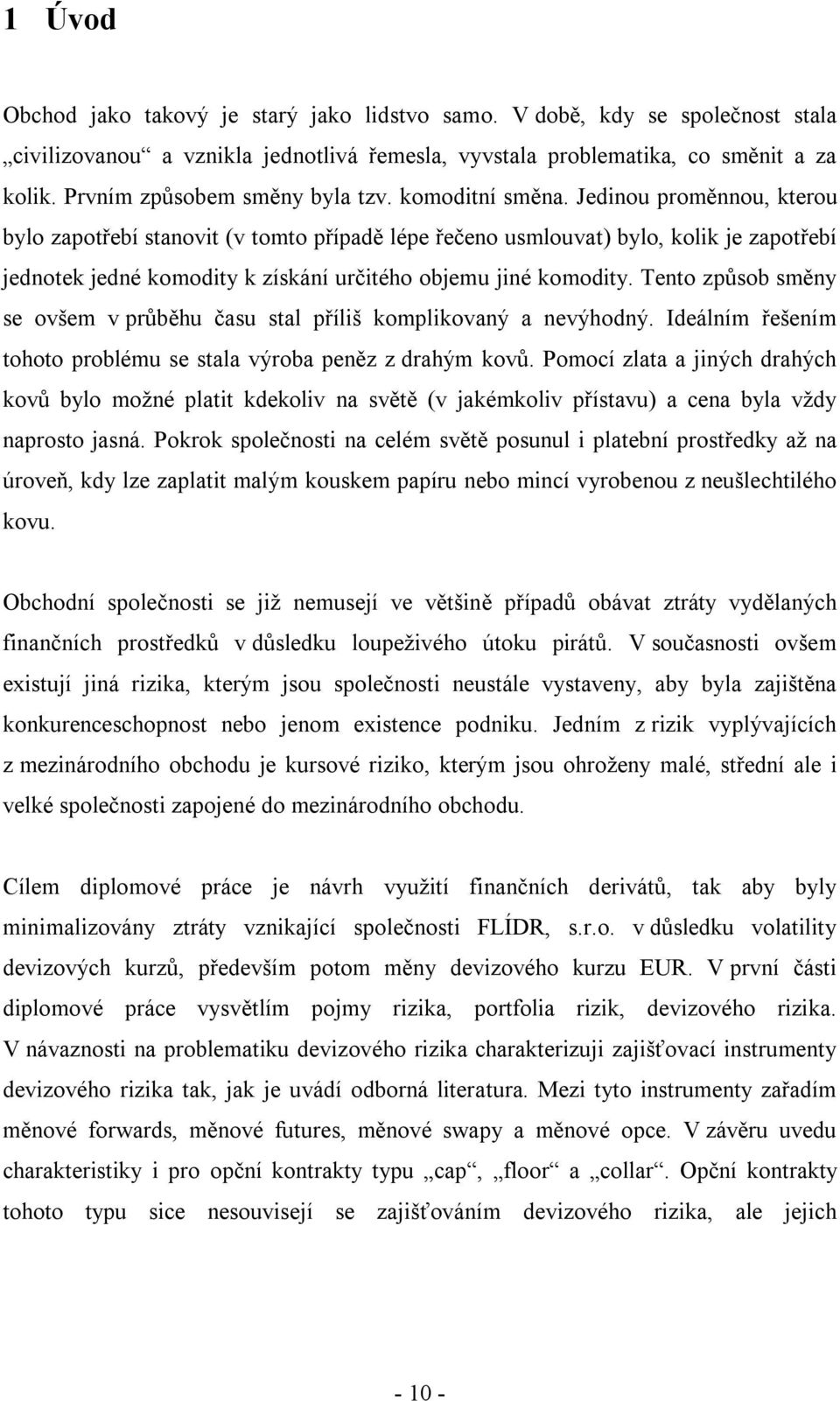 Jedinou proměnnou, kterou bylo zapotřebí stanovit (v tomto případě lépe řečeno usmlouvat) bylo, kolik je zapotřebí jednotek jedné komodity k získání určitého objemu jiné komodity.