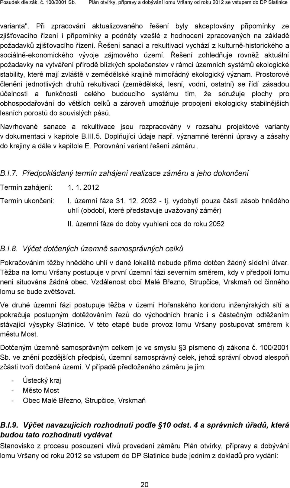 Řešení zohledňuje rovněž aktuální požadavky na vytváření přírodě blízkých společenstev v rámci územních systémů ekologické stability, které mají zvláště v zemědělské krajině mimořádný ekologický