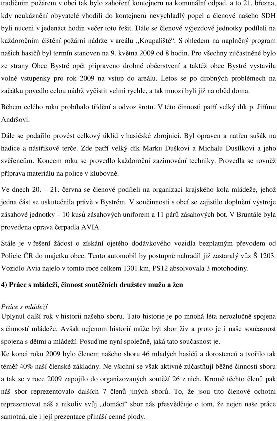 Dále se členové výjezdové jednotky podíleli na každoročním čištění požární nádrže v areálu Koupaliště. S ohledem na naplněný program našich hasičů byl termín stanoven na 9. května 2009 od 8 hodin.