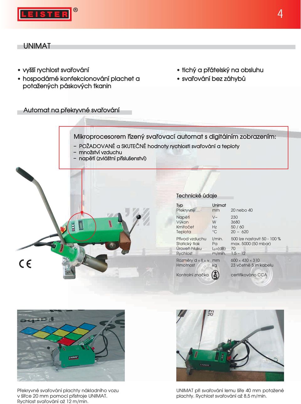 kon W 3680 Kmitoªet Hz 50 / 60 Teplota C 20 620 Pœívod vzduchu l/min. 500 lze nastavit 50-100 % Statick tlak Pa max. 5000 (50 mbar) Úroveň hluku LpA(dB) 70 Rychlost m/min.