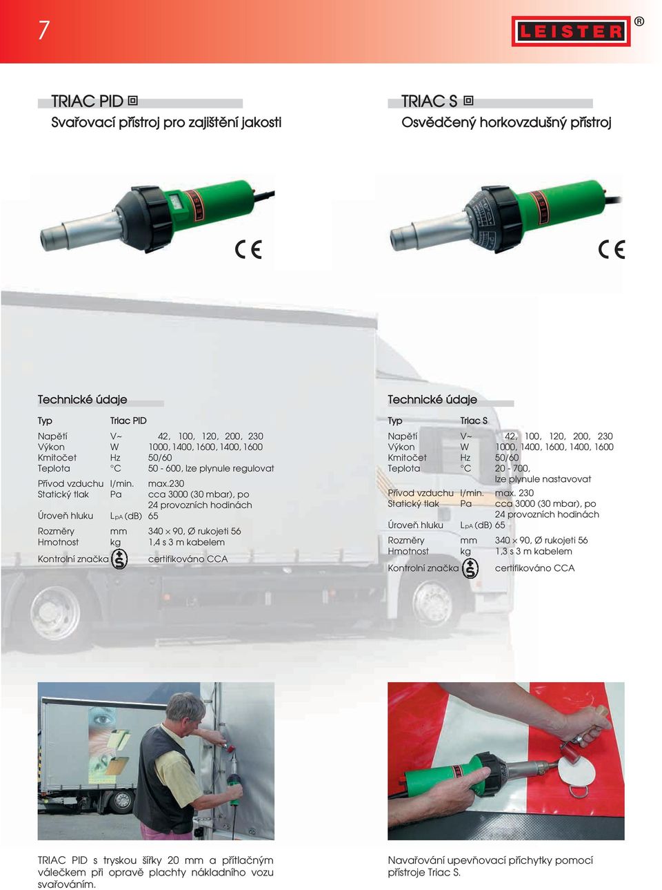 230 Statick tlak Pa cca 3000 (30 mbar), po 24 provozních hodinách Úroveň hluku LpA (db) 65 Rozm ry mm 340 90, Ø rukojeti 56 Hmotnost kg 1,4 s 3 m kabelem Kontrolní znaªka certifikováno CCA Triac S