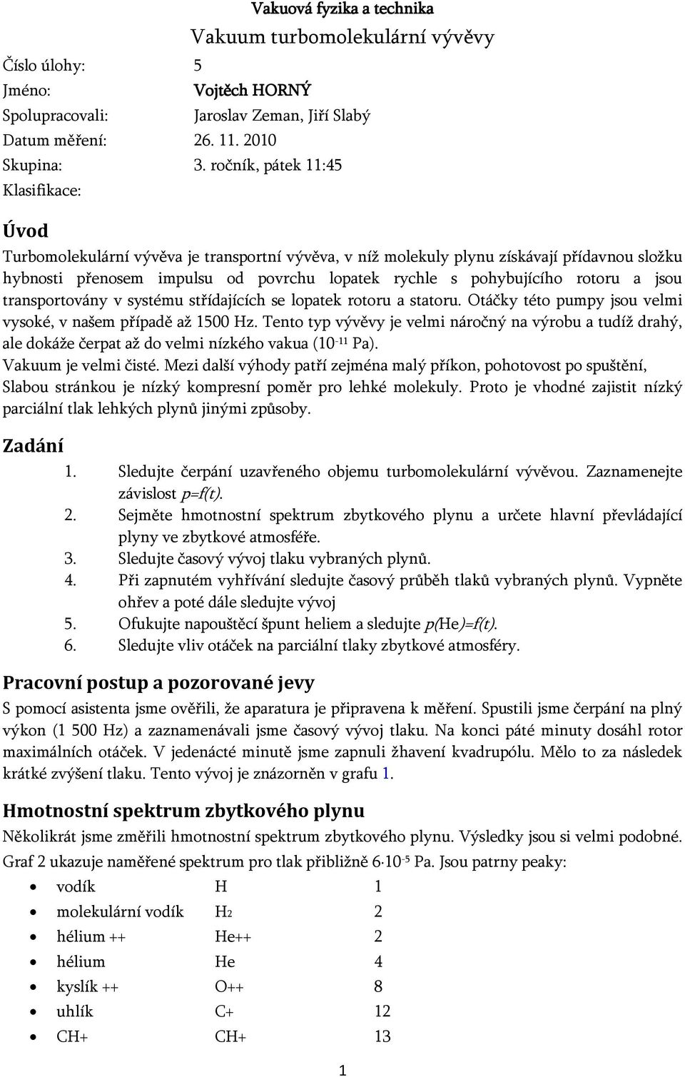 rotoru a jsou transportovány v systému střídajících se lopatek rotoru a statoru. Otáčky této pumpy jsou velmi vysoké, v našem případě až 1500 Hz.